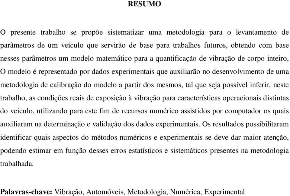 partir dos mesmos, tal que seja possível inferir, neste trabalho, as condições reais de exposição à vibração para características operacionais distintas do veículo, utilizando para este fim de