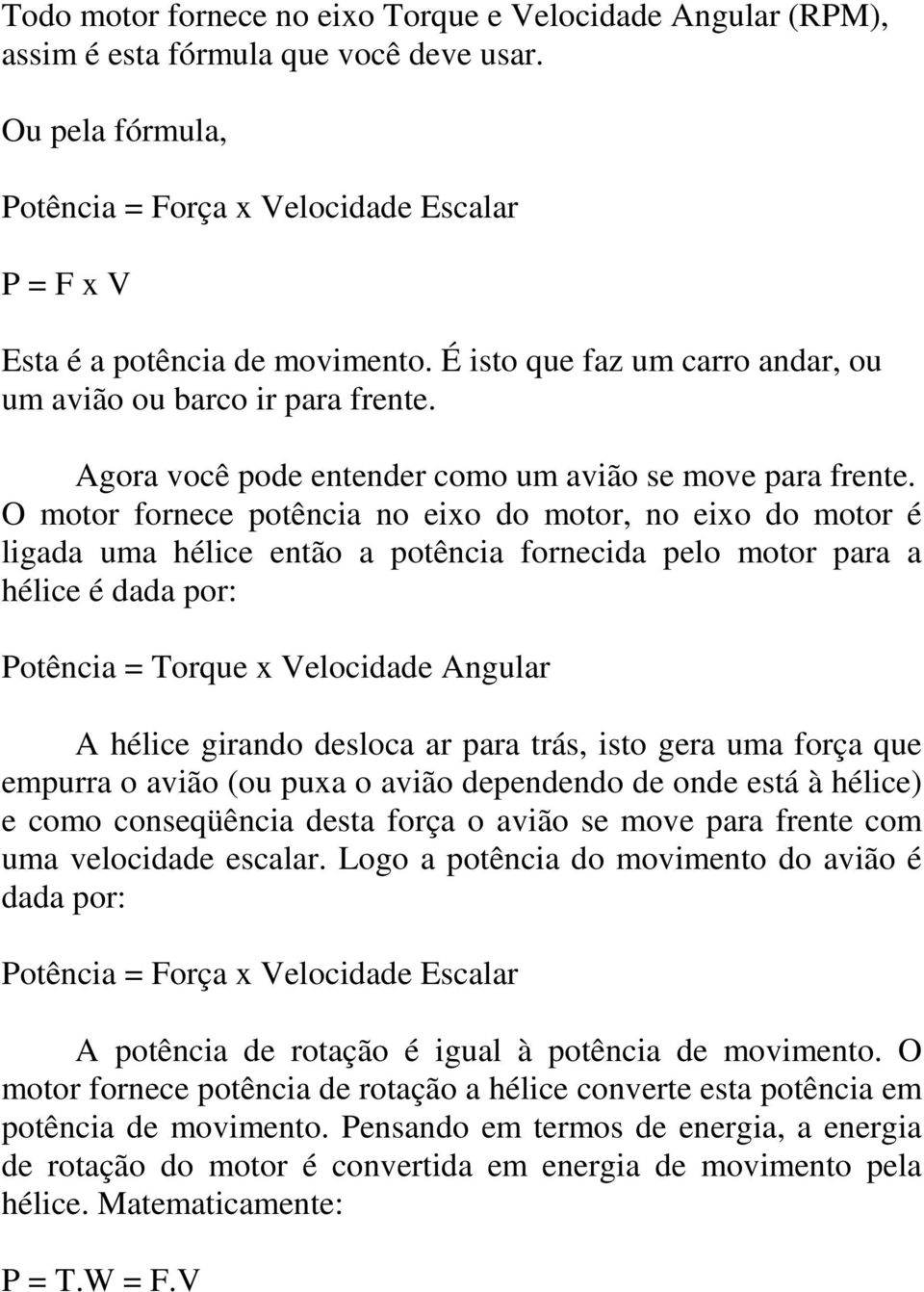 O motor fornece potência no eixo do motor, no eixo do motor é ligada uma hélice então a potência fornecida pelo motor para a hélice é dada por: Potência = Torque x Velocidade Angular A hélice girando