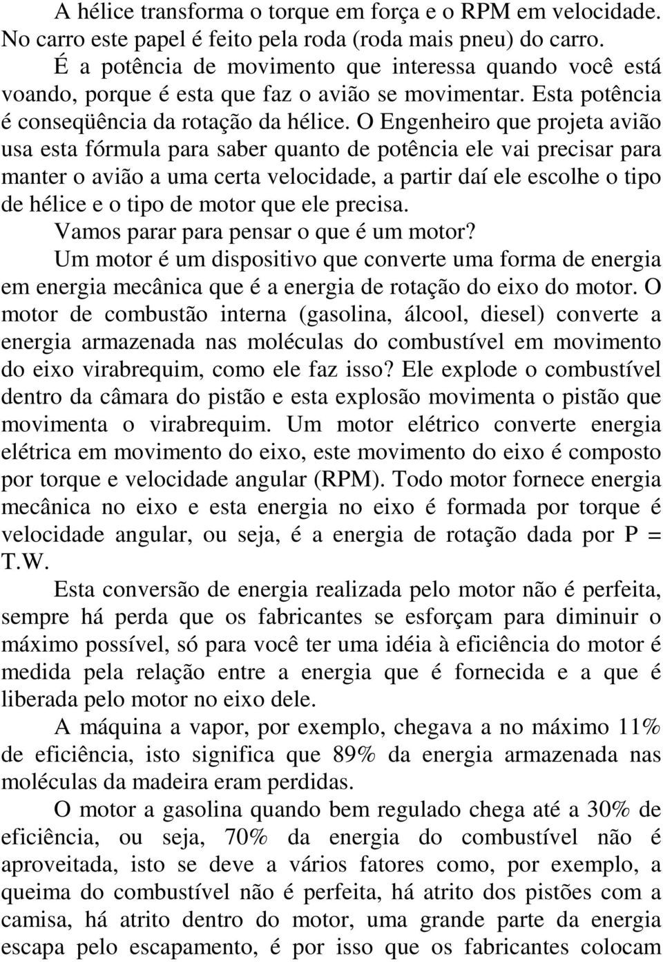 O Engenheiro que projeta avião usa esta fórmula para saber quanto de potência ele vai precisar para manter o avião a uma certa velocidade, a partir daí ele escolhe o tipo de hélice e o tipo de motor