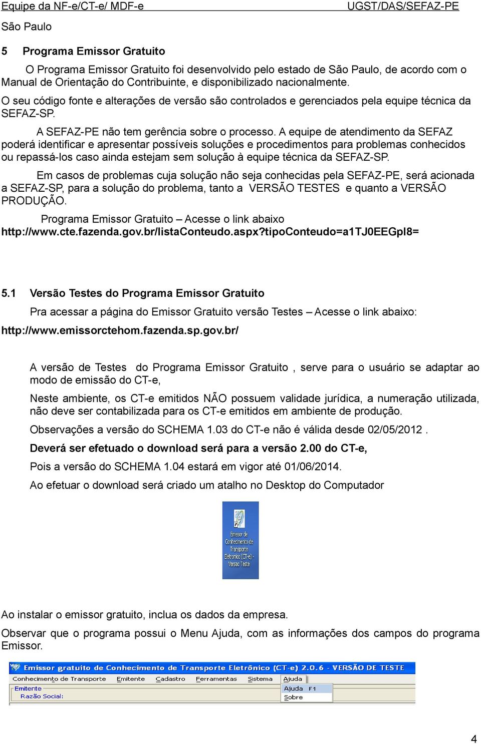 A equipe de atendimento da SEFAZ poderá identificar e apresentar possíveis soluções e procedimentos para problemas conhecidos ou repassá-los caso ainda estejam sem solução à equipe técnica da