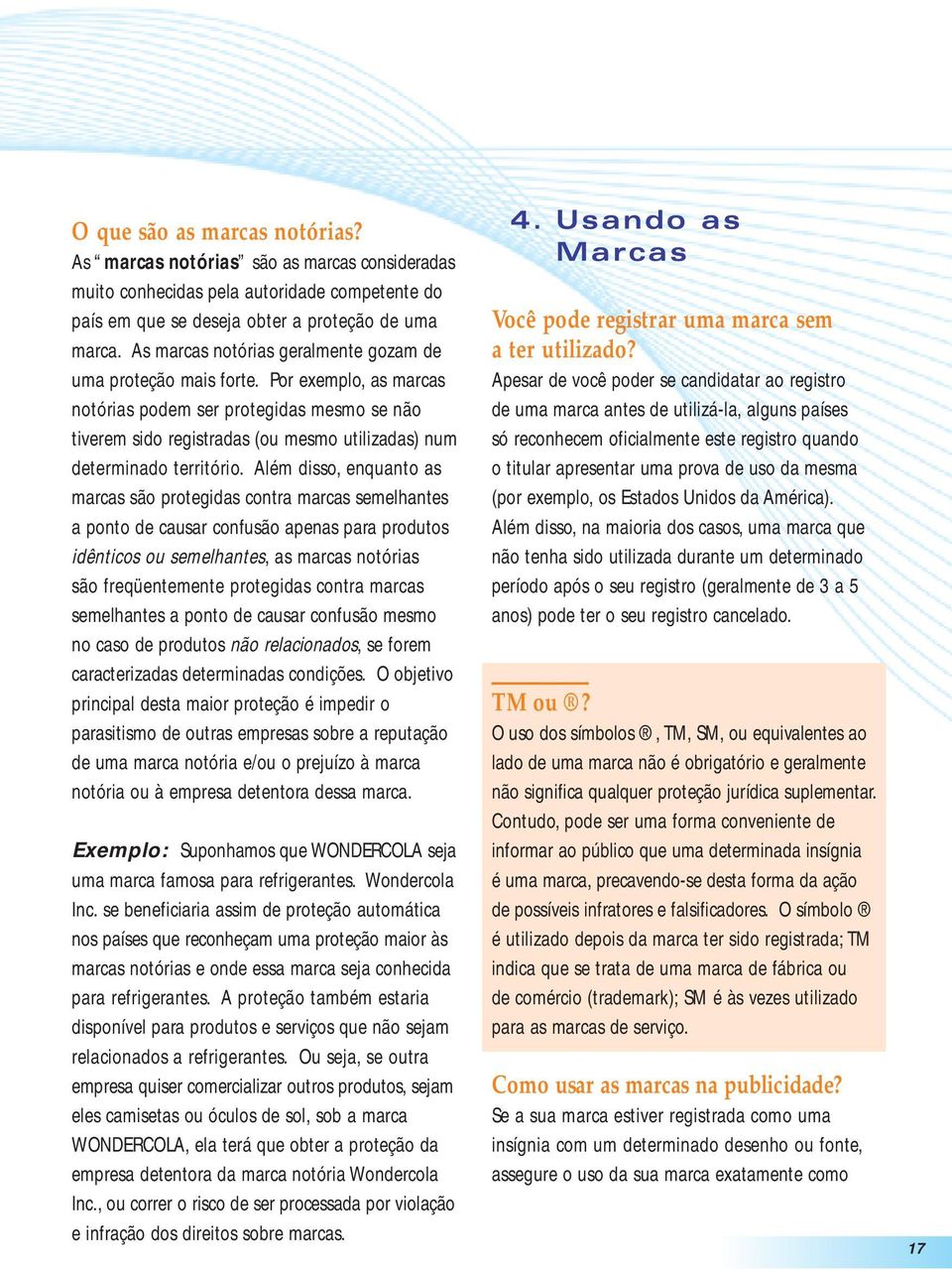 Por exemplo, as marcas notórias podem ser protegidas mesmo se não tiverem sido registradas (ou mesmo utilizadas) num determinado território.