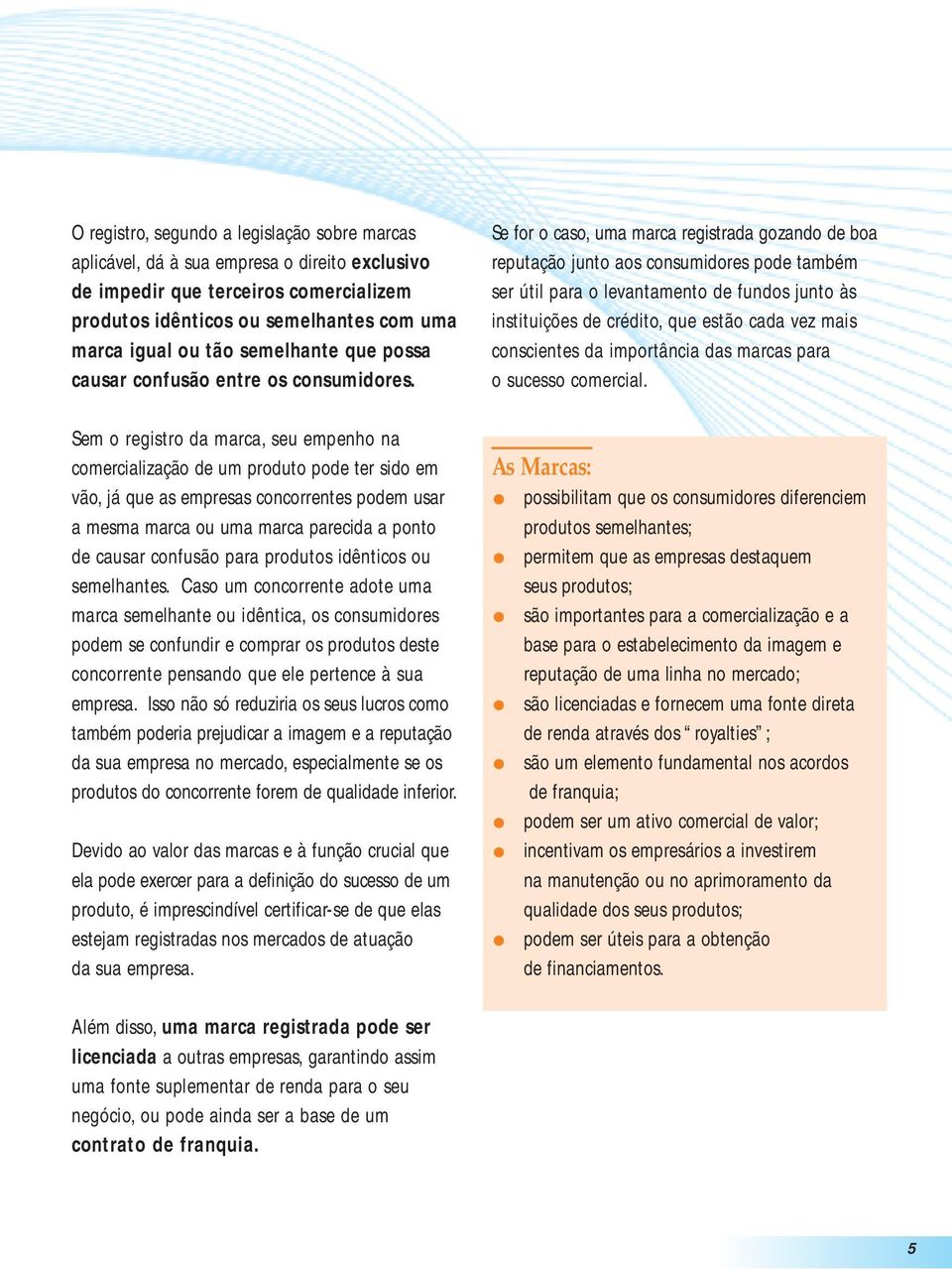 Sem o registro da marca, seu empenho na comercialização de um produto pode ter sido em vão, já que as empresas concorrentes podem usar a mesma marca ou uma marca parecida a ponto de causar confusão