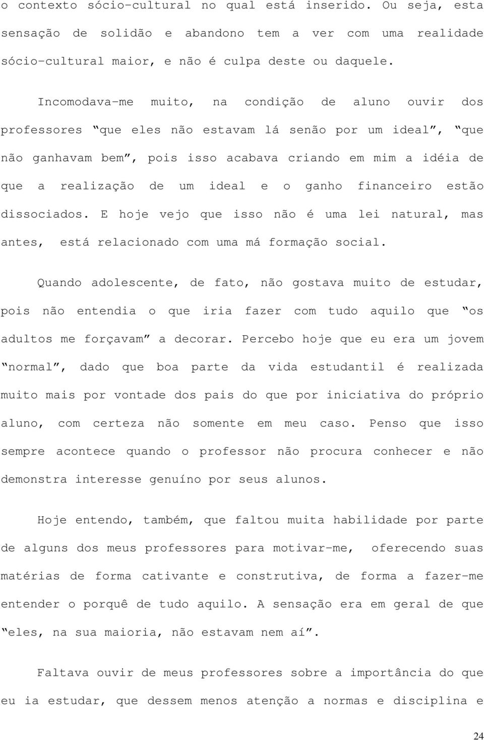 ideal e o ganho financeiro estão dissociados. E hoje vejo que isso não é uma lei natural, mas antes, está relacionado com uma má formação social.