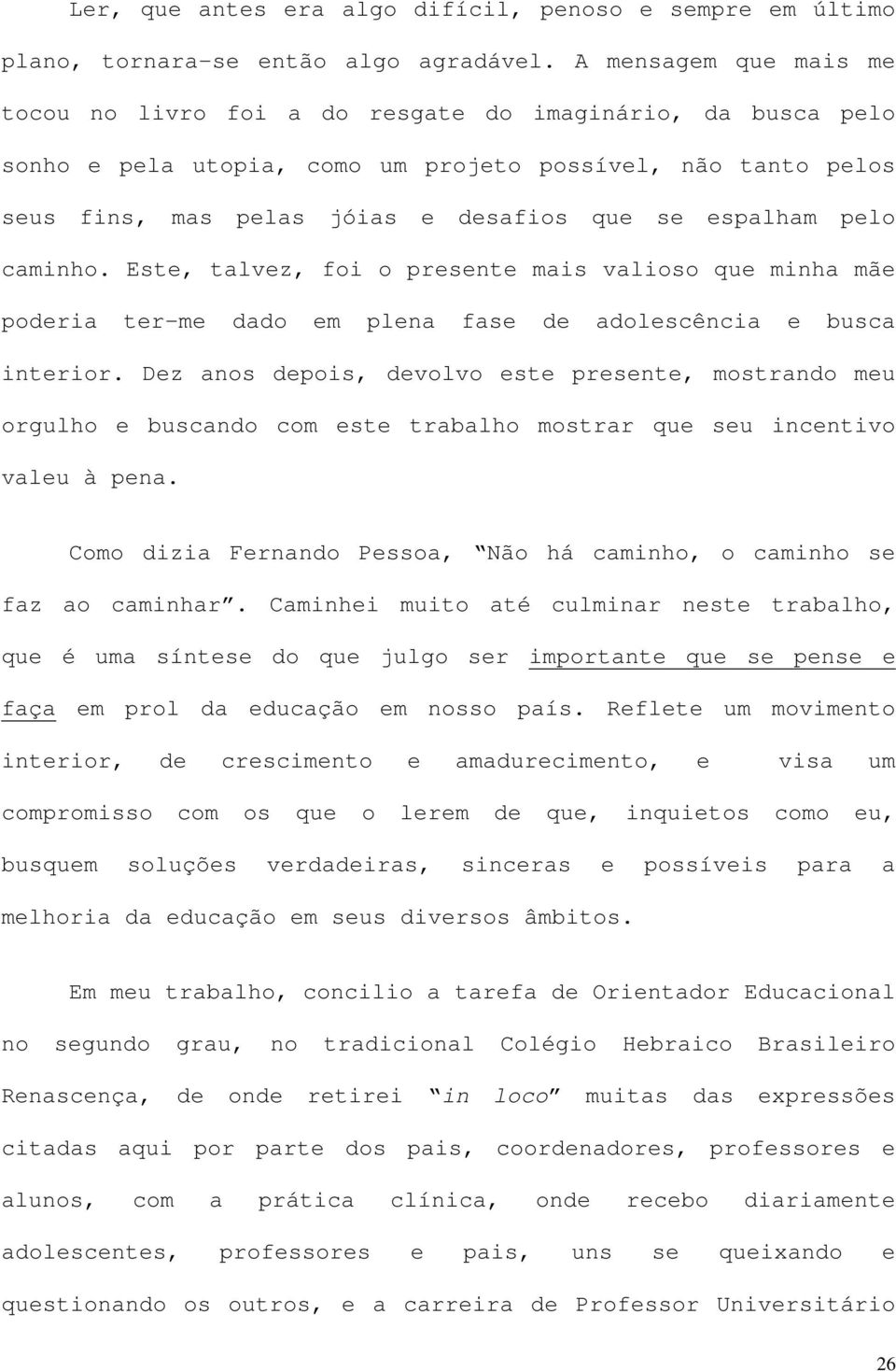 espalham pelo caminho. Este, talvez, foi o presente mais valioso que minha mãe poderia ter-me dado em plena fase de adolescência e busca interior.