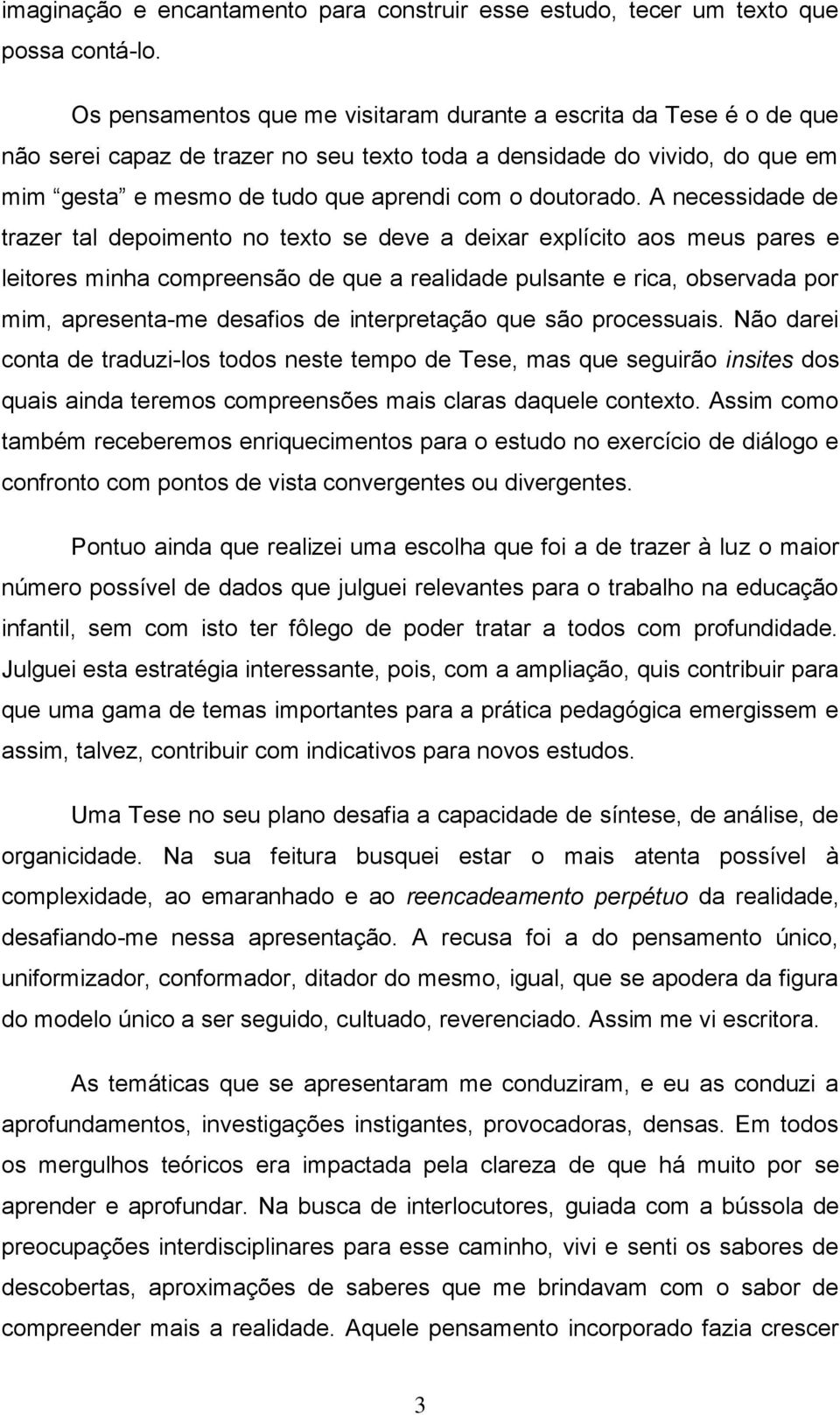 A necessidade de trazer tal depoimento no texto se deve a deixar explícito aos meus pares e leitores minha compreensão de que a realidade pulsante e rica, observada por mim, apresenta-me desafios de