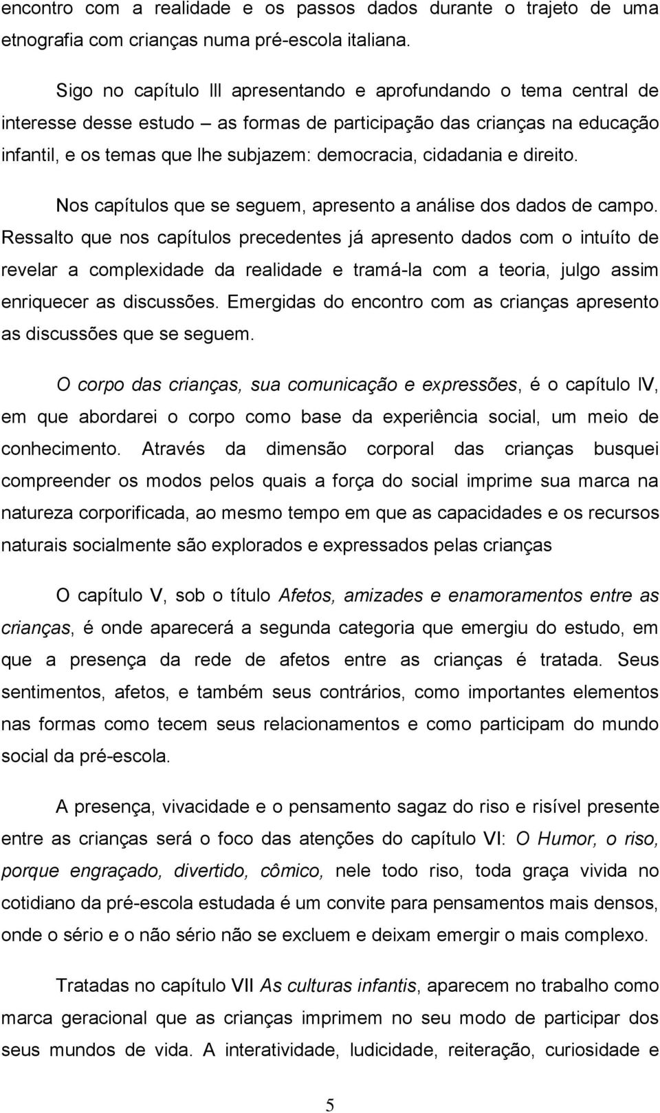 cidadania e direito. Nos capítulos que se seguem, apresento a análise dos dados de campo.