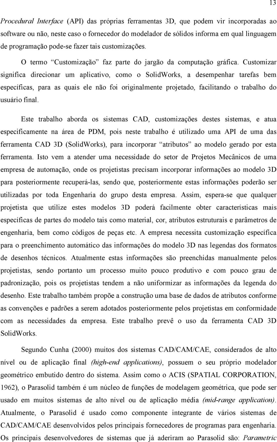 Customizar significa direcionar um aplicativo, como o SolidWorks, a desempenhar tarefas bem específicas, para as quais ele não foi originalmente projetado, facilitando o trabalho do usuário final.