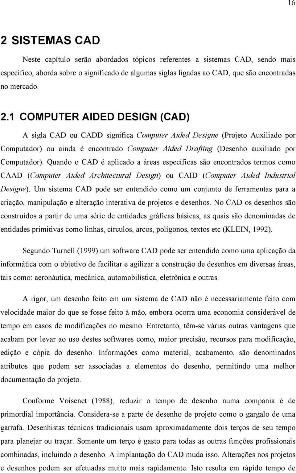 Computador). Quando o CAD é aplicado a áreas específicas são encontrados termos como CAAD (Computer Aided Architectural Design) ou CAID (Computer Aided Industrial Designe).