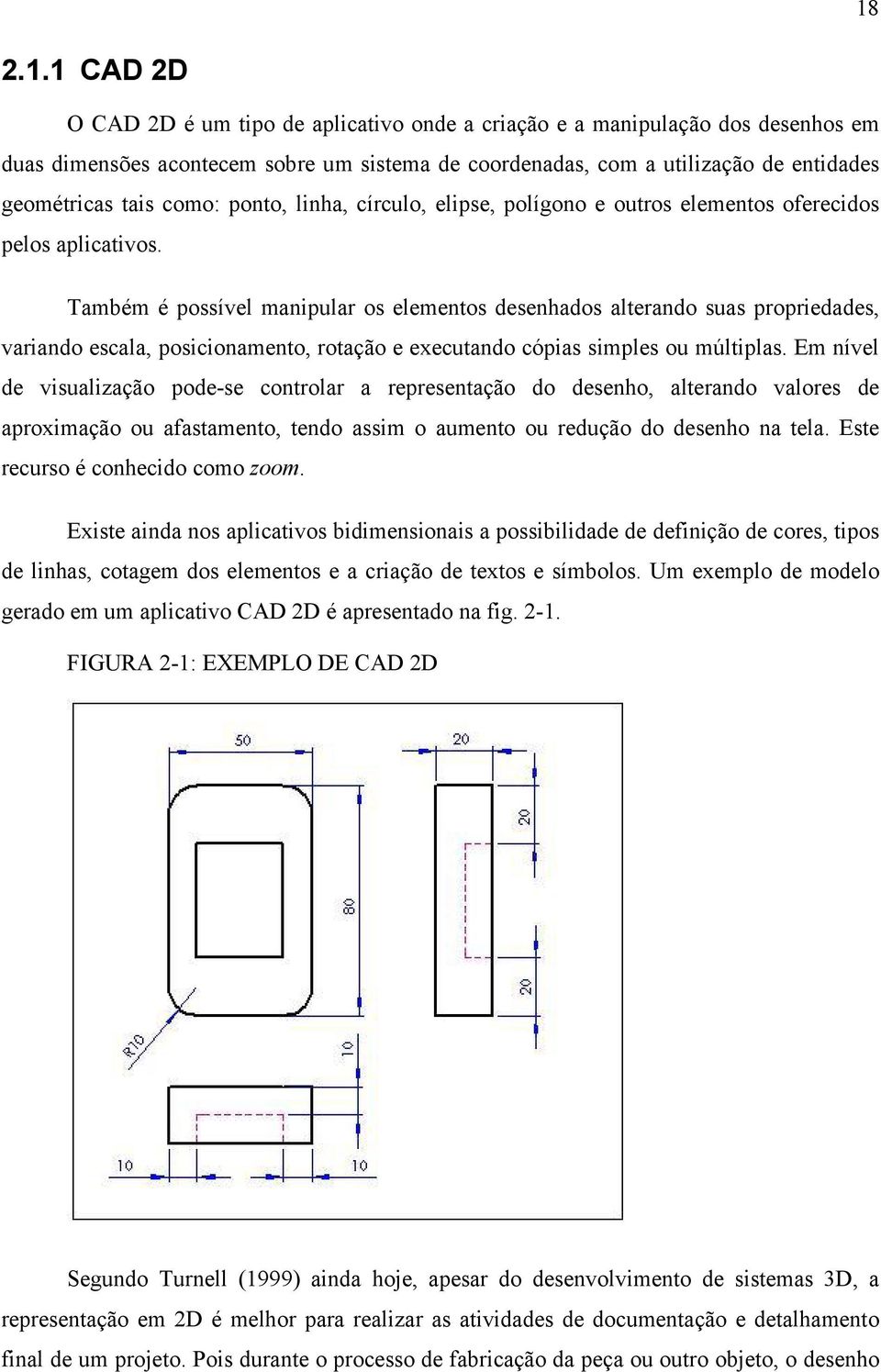 Também é possível manipular os elementos desenhados alterando suas propriedades, variando escala, posicionamento, rotação e executando cópias simples ou múltiplas.