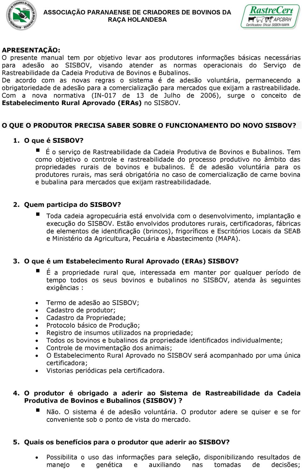 De acordo com as novas regras o sistema é de adesão voluntária, permanecendo a obrigatoriedade de adesão para a comercialização para mercados que exijam a rastreabilidade.