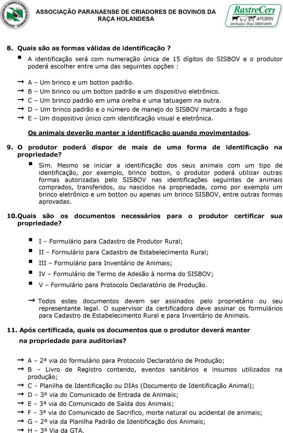 B Um brinco ou um botton padrão e um dispositivo eletrônico. C Um brinco padrão em uma orelha e uma tatuagem na outra.