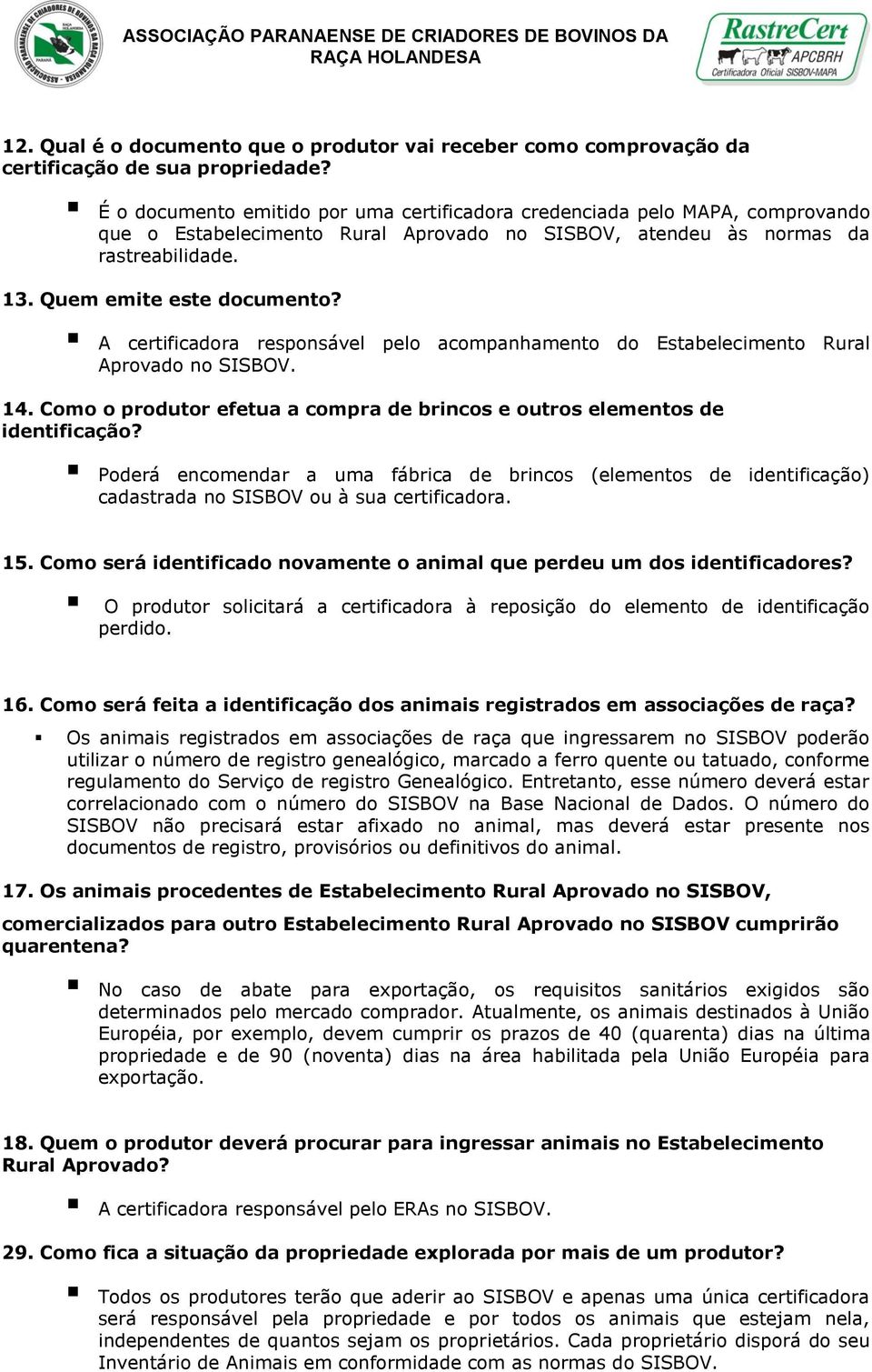 A certificadora responsável pelo acompanhamento do Estabelecimento Rural Aprovado no SISBOV. 14. Como o produtor efetua a compra de brincos e outros elementos de identificação?