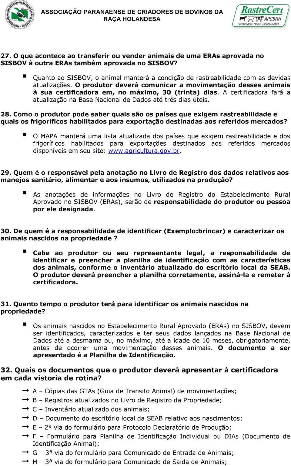 O produtor deverá comunicar a movimentação desses animais à sua certificadora em, no máximo, 30 (trinta) dias. A certificadora fará a atualização na Base Nacional de Dados até três dias úteis. 28.