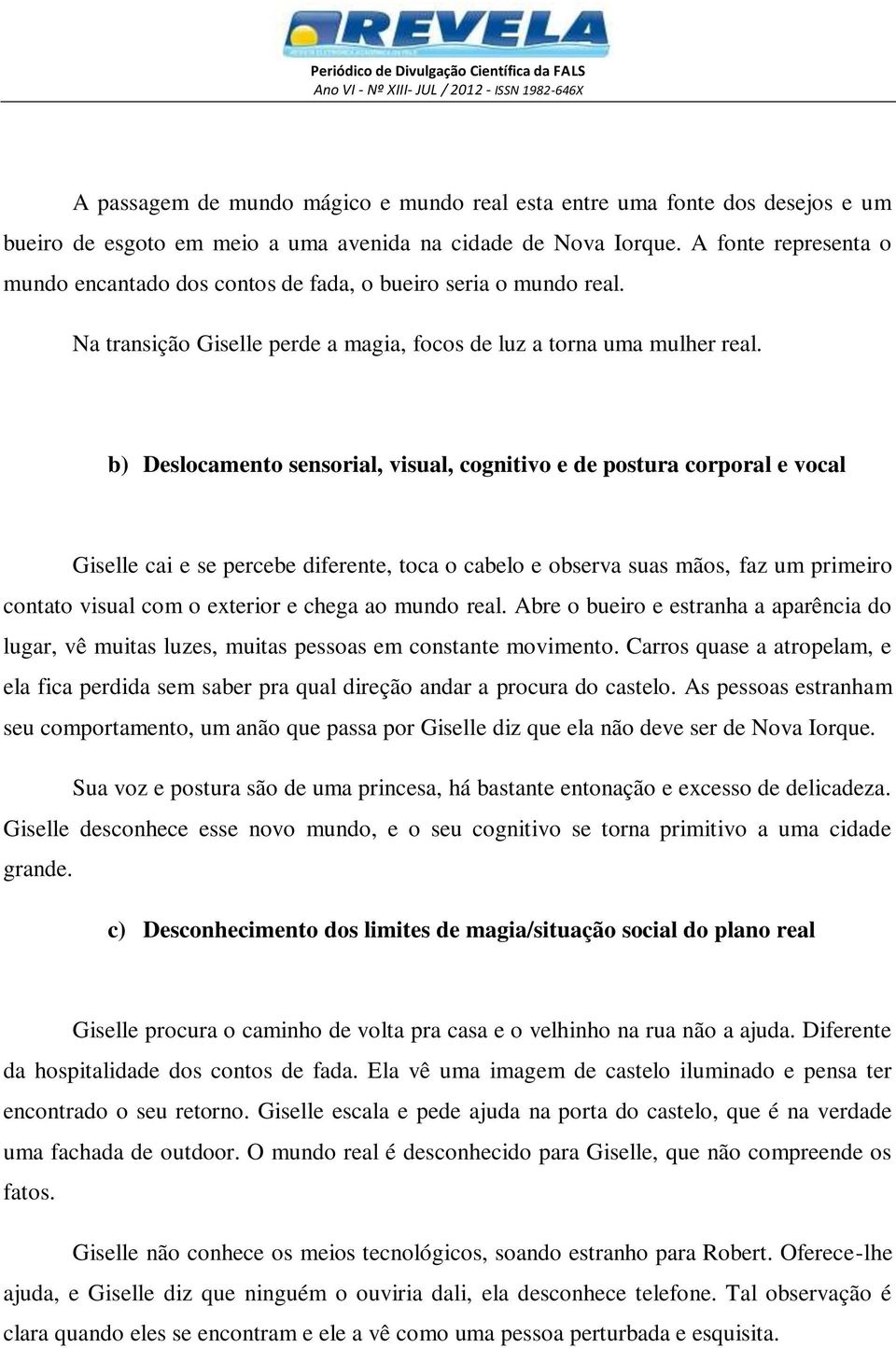 b) Deslocamento sensorial, visual, cognitivo e de postura corporal e vocal Giselle cai e se percebe diferente, toca o cabelo e observa suas mãos, faz um primeiro contato visual com o exterior e chega