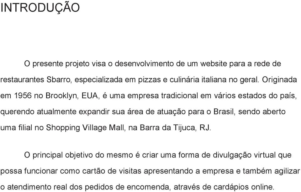 Originada em 1956 no Brooklyn, EUA, é uma empresa tradicional em vários estados do país, querendo atualmente expandir sua área de atuação para o Brasil,