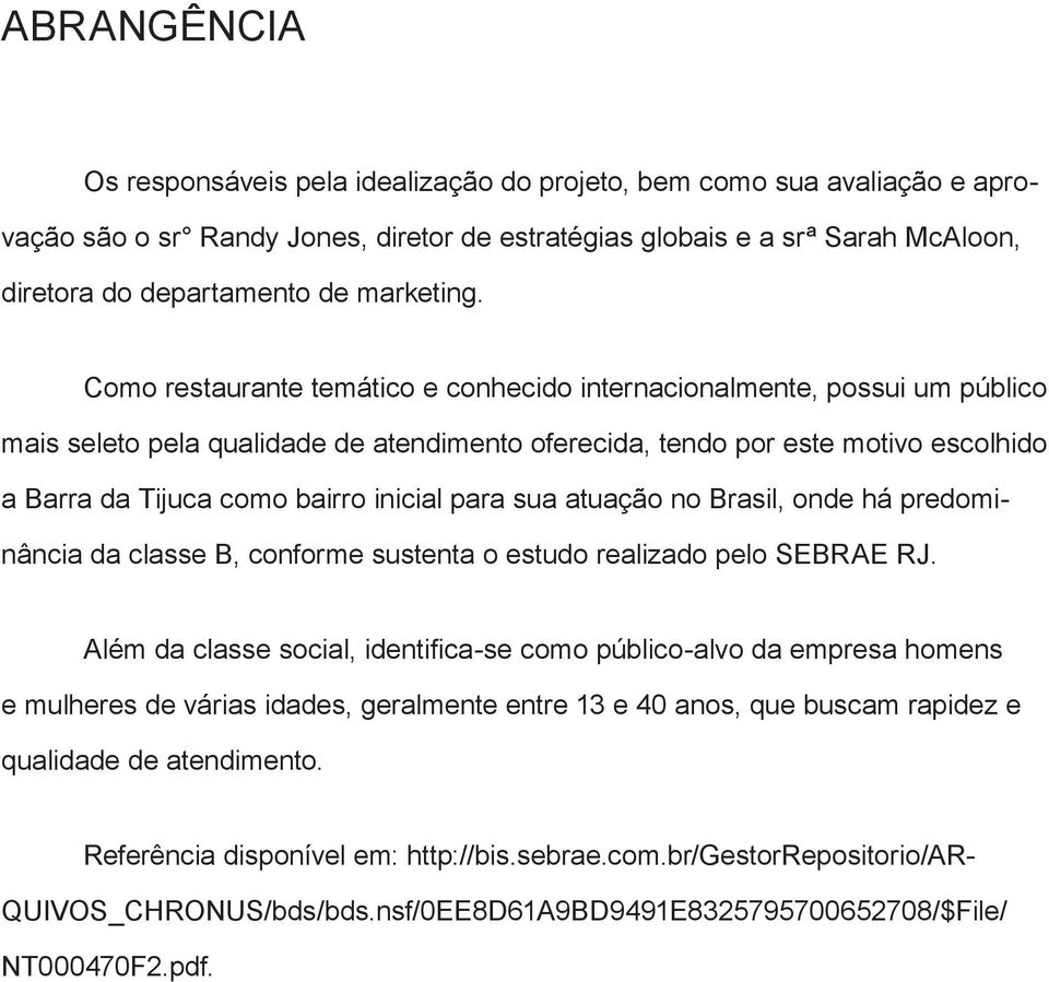 Como restaurante temático e conhecido internacionalmente, possui um público mais seleto pela qualidade de atendimento oferecida, tendo por este motivo escolhido a Barra da Tijuca como bairro inicial