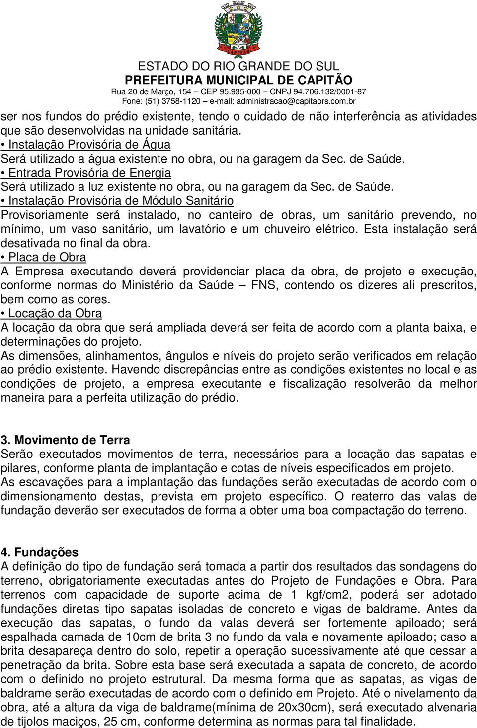 de Saúde. Instalação Provisória de Módulo Sanitário Provisoriamente será instalado, no canteiro de obras, um sanitário prevendo, no mínimo, um vaso sanitário, um lavatório e um chuveiro elétrico.