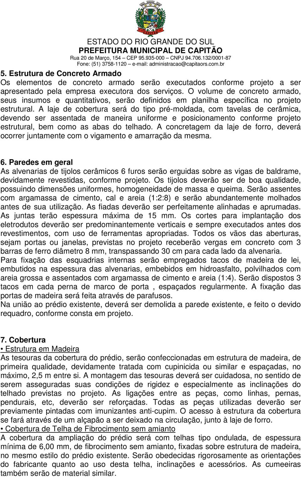 A laje de cobertura será do tipo pré-moldada, com tavelas de cerâmica, devendo ser assentada de maneira uniforme e posicionamento conforme projeto estrutural, bem como as abas do telhado.