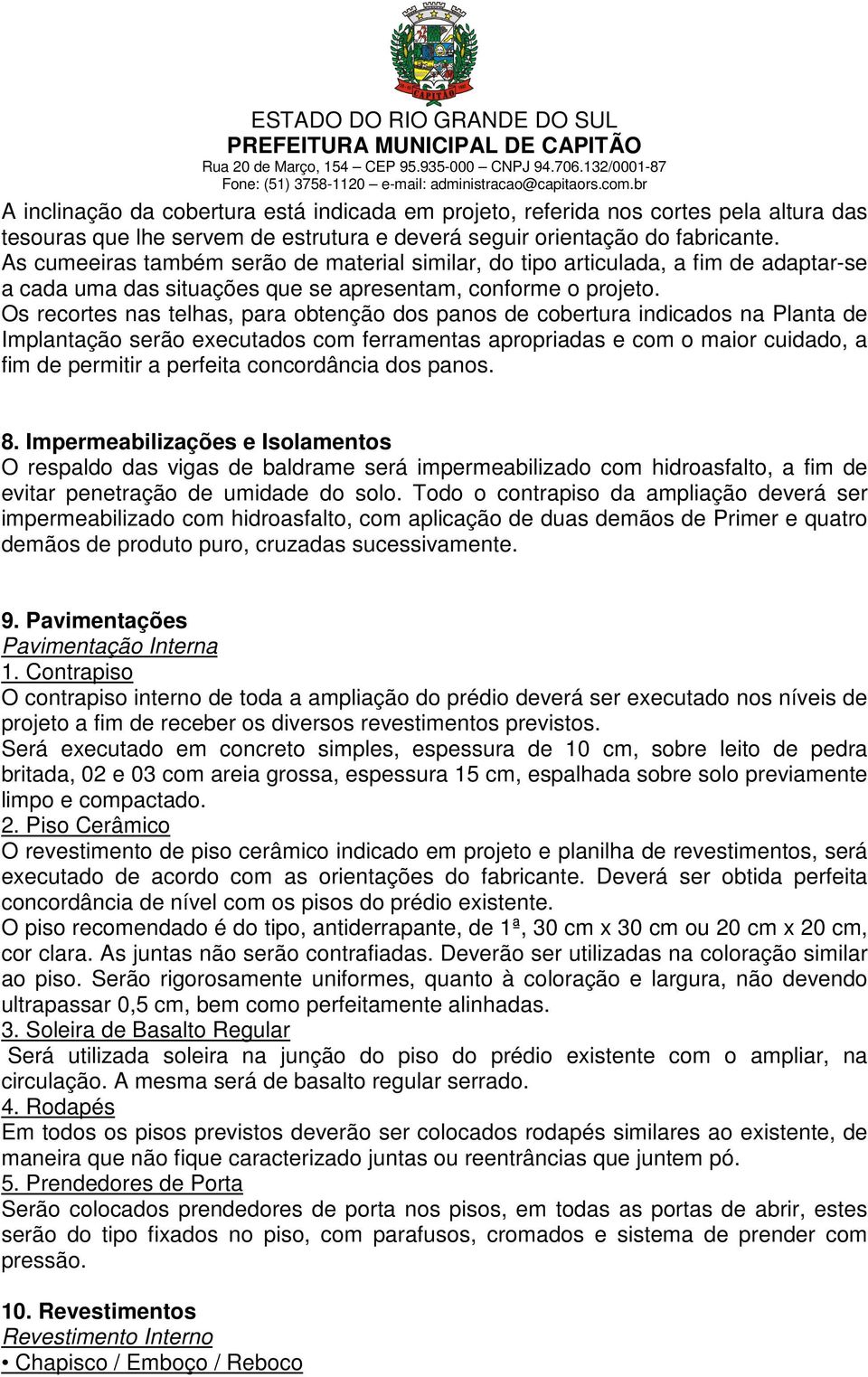 Os recortes nas telhas, para obtenção dos panos de cobertura indicados na Planta de Implantação serão executados com ferramentas apropriadas e com o maior cuidado, a fim de permitir a perfeita