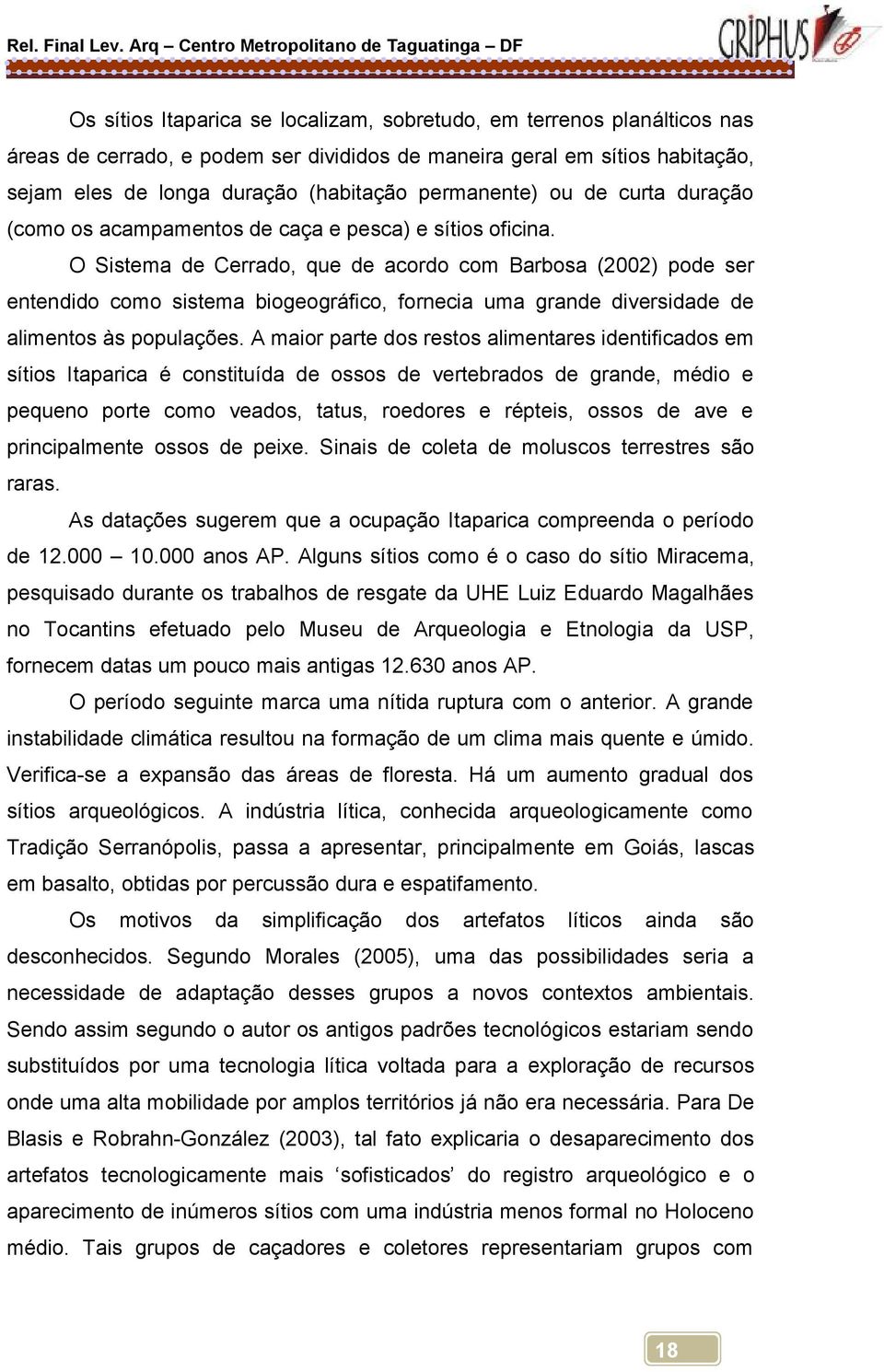 O Sistema de Cerrado, que de acordo com Barbosa (2002) pode ser entendido como sistema biogeográfico, fornecia uma grande diversidade de alimentos às populações.