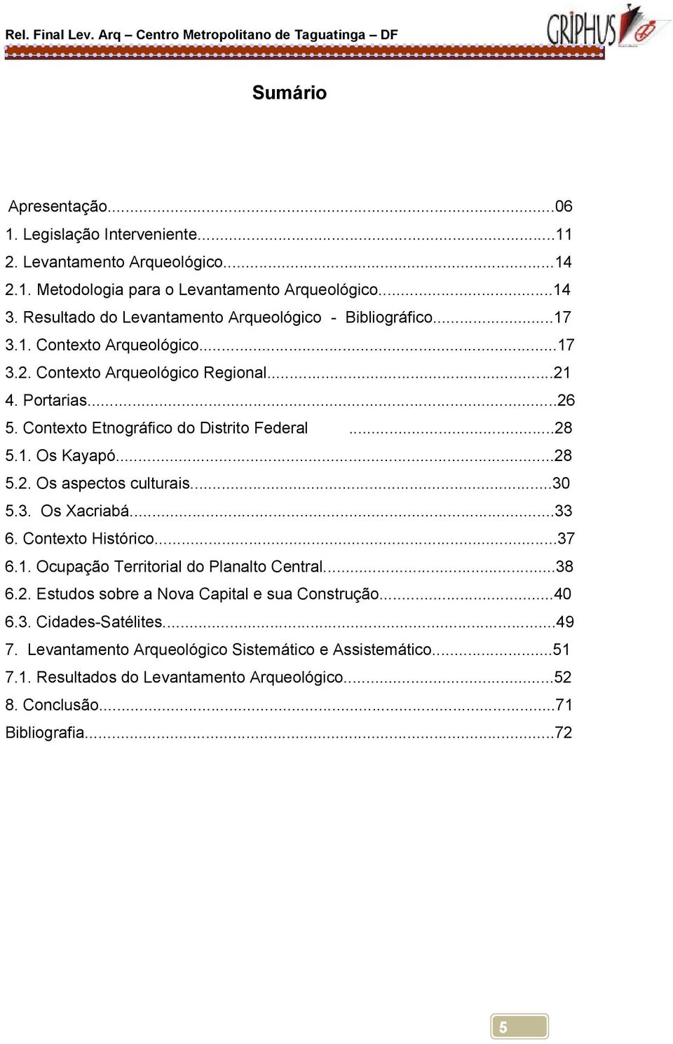 Contexto Etnográfico do Distrito Federal...28 5.1. Os Kayapó...28 5.2. Os aspectos culturais...30 5.3. Os Xacriabá...33 6. Contexto Histórico...37 6.1. Ocupação Territorial do Planalto Central.