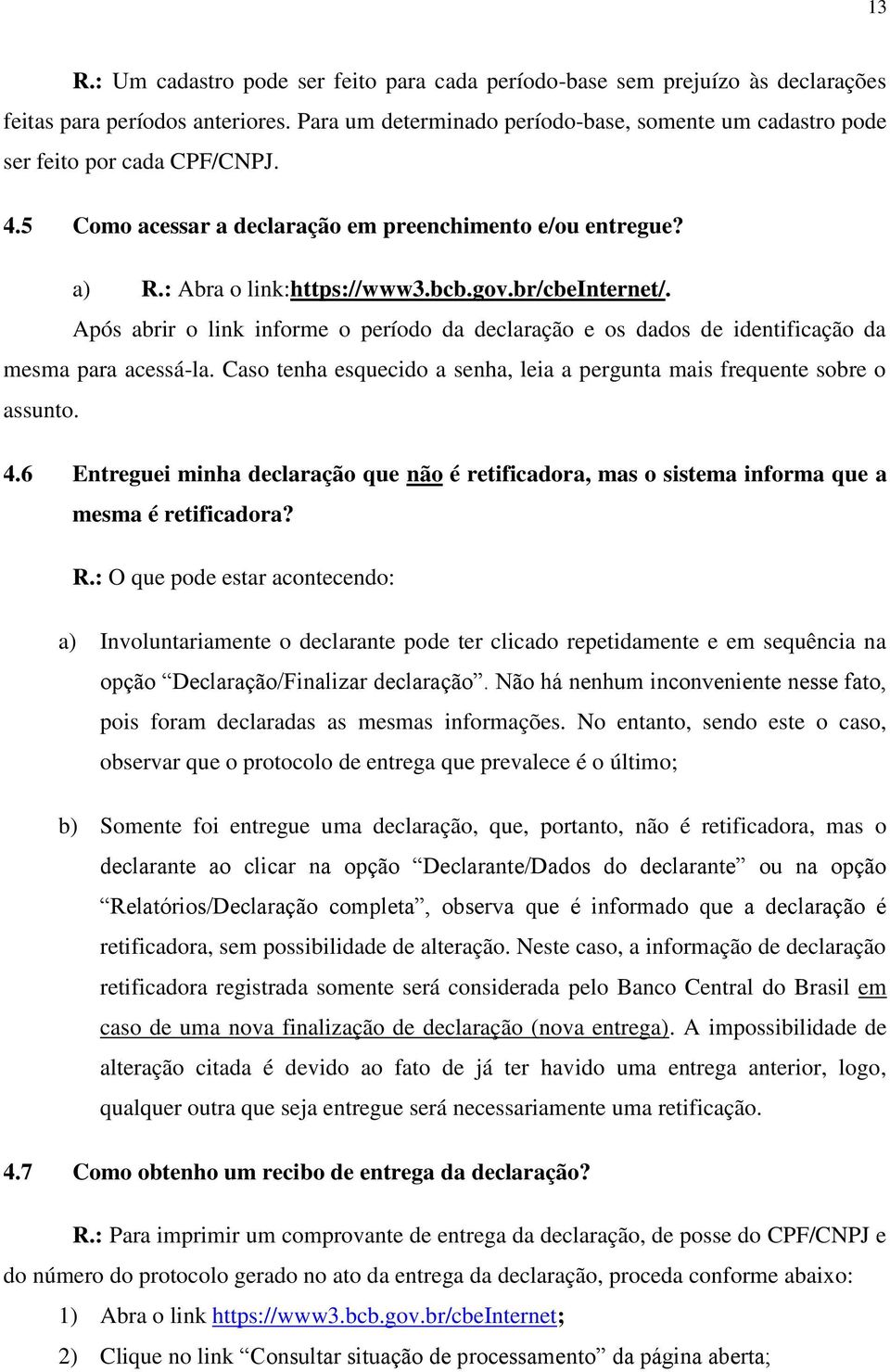 br/cbeinternet/. Após abrir o link informe o período da declaração e os dados de identificação da mesma para acessá-la. Caso tenha esquecido a senha, leia a pergunta mais frequente sobre o assunto. 4.