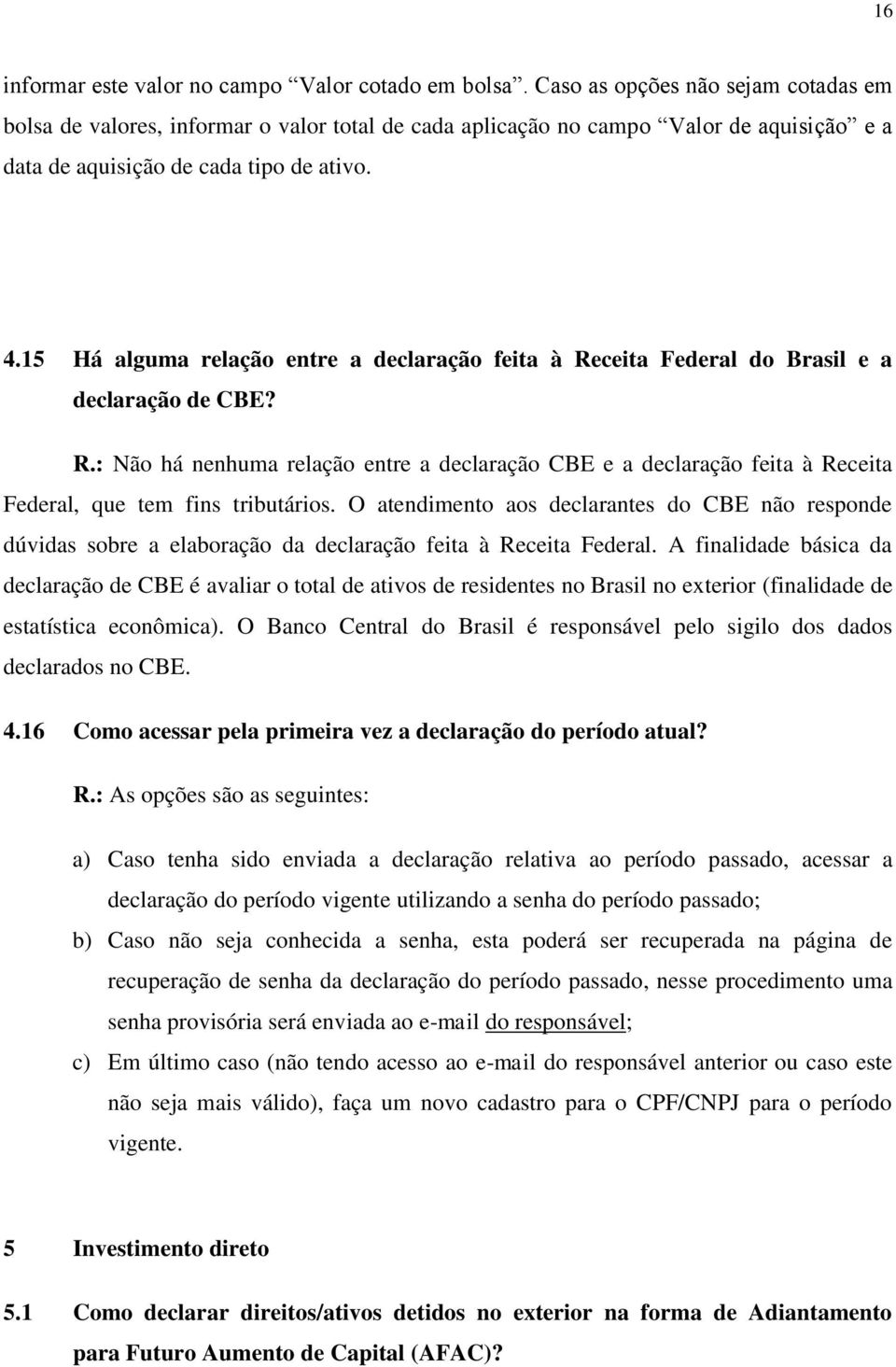 15 Há alguma relação entre a declaração feita à Receita Federal do Brasil e a declaração de CBE? R.: Não há nenhuma relação entre a declaração CBE e a declaração feita à Receita Federal, que tem fins tributários.