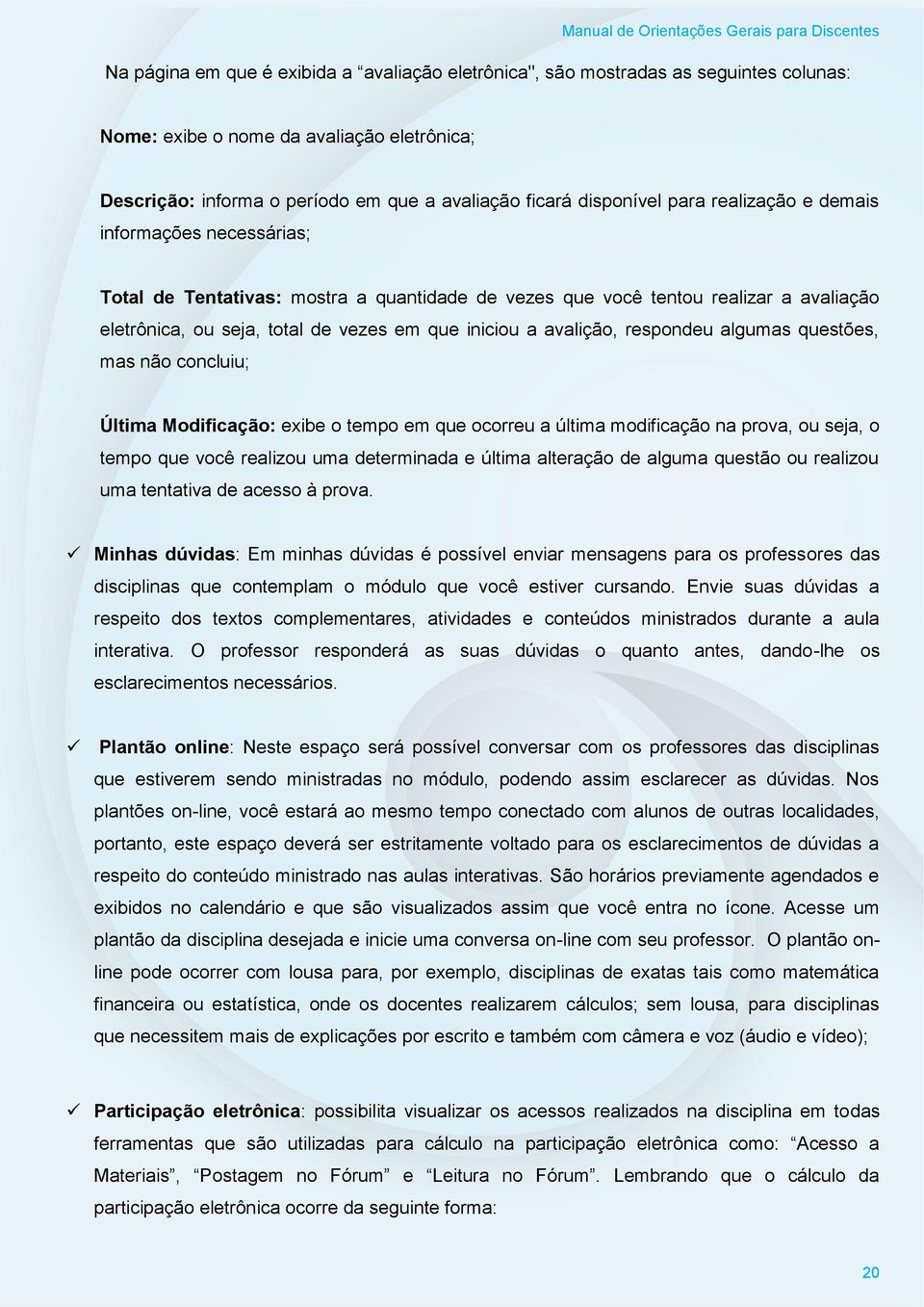 respondeu algumas questões, mas não concluiu; Última Modificação: exibe o tempo em que ocorreu a última modificação na prova, ou seja, o tempo que você realizou uma determinada e última alteração de