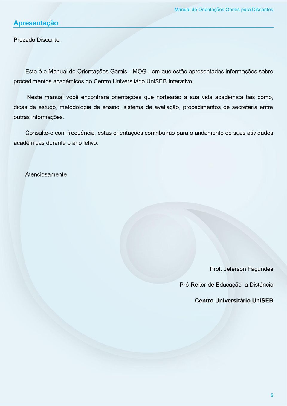 Neste manual você encontrará orientações que nortearão a sua vida acadêmica tais como, dicas de estudo, metodologia de ensino, sistema de avaliação,