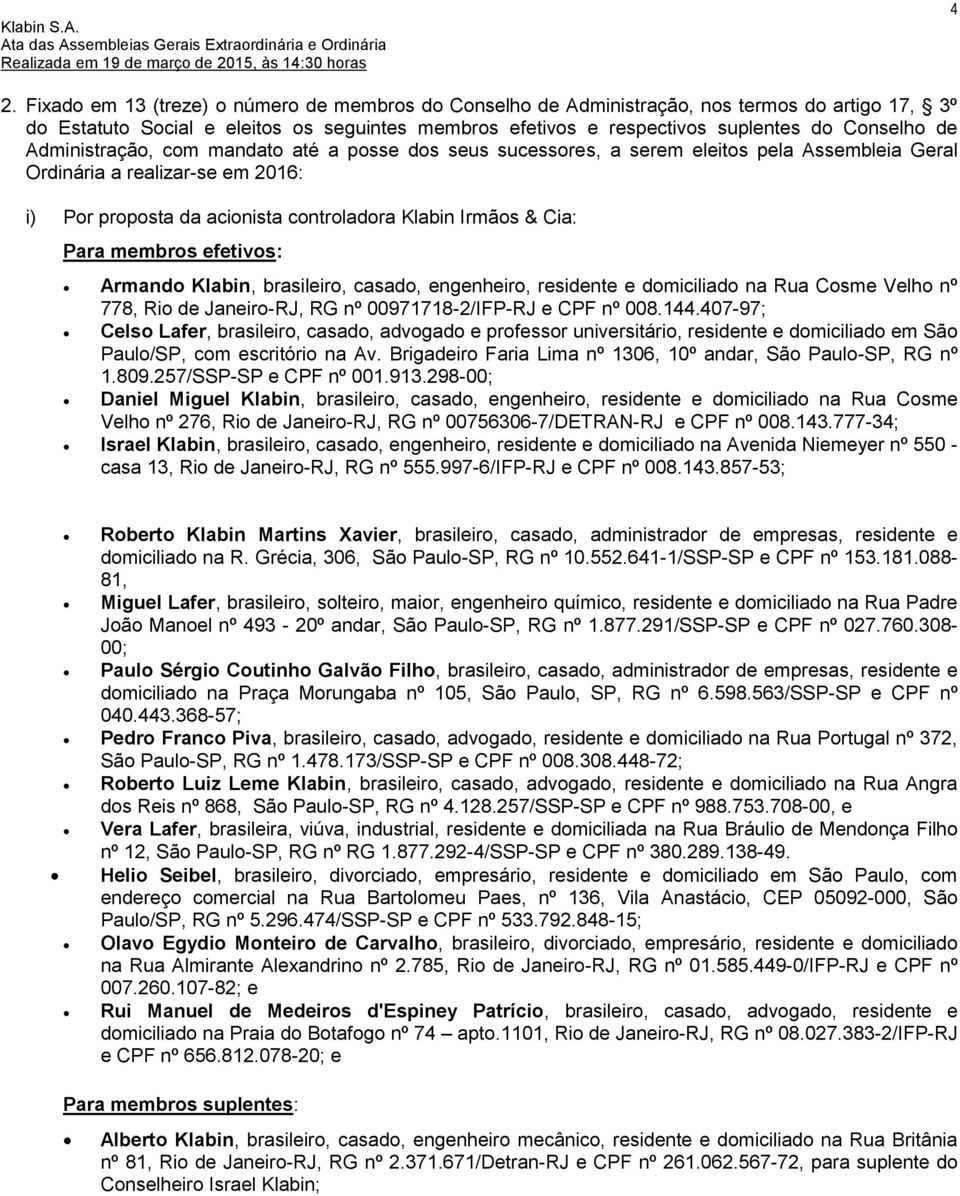 Para membros efetivos: Armando Klabin, brasileiro, casado, engenheiro, residente e domiciliado na Rua Cosme Velho nº 778, Rio de Janeiro-RJ, RG nº 00971718-2/IFP-RJ e CPF nº 008.144.