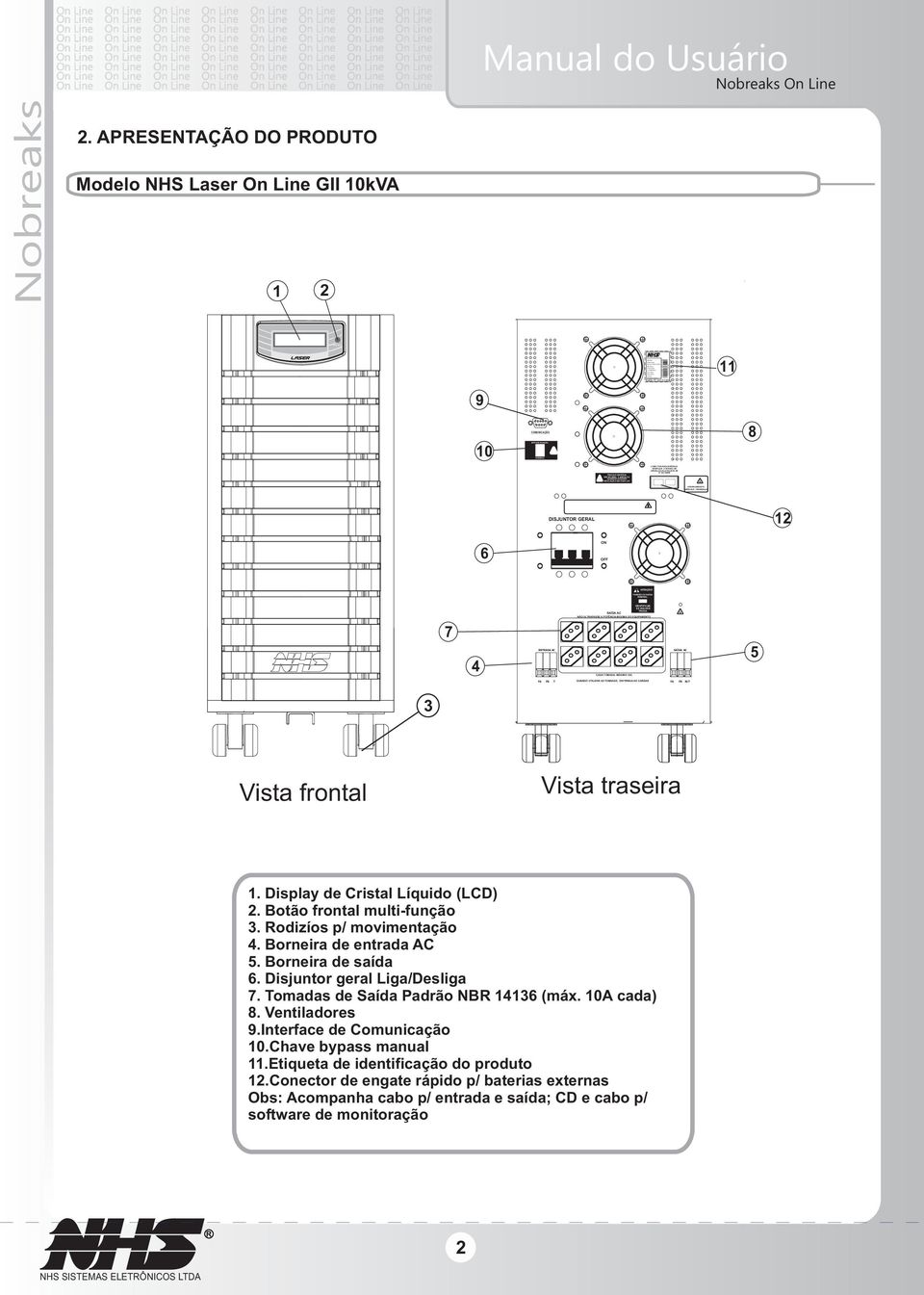 Curitiba - PR - 0xx41 2141-9200 R CONECTOR PARA BATERIAS VERIFIQUE A TENSÃO DE OPERAÇÃO NA ETIQUETA DE N DE SÉRIE ATERRAMENTO MÓDULO / NOBREAK Manual do Usuário 2.