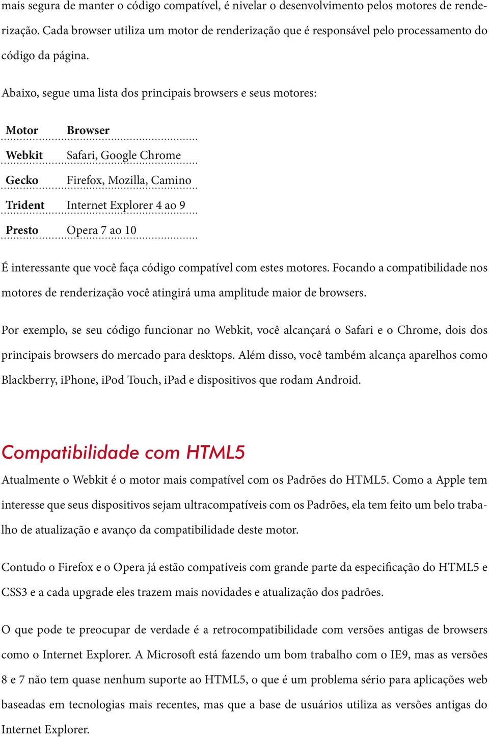 Abaixo, segue uma lista dos principais browsers e seus motores: Motor Webkit Gecko Browser Safari, Google Chrome Firefox, Mozilla, Camino Trident Internet Explorer 4 ao 9 Presto Opera 7 ao 10 É