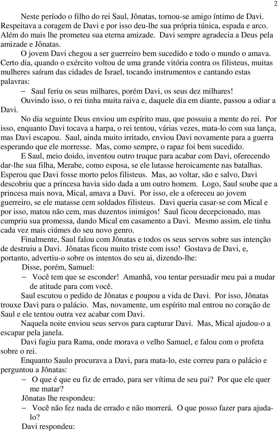 Certo dia, quando o exército voltou de uma grande vitória contra os filisteus, muitas mulheres saíram das cidades de Israel, tocando instrumentos e cantando estas palavras: Saul feriu os seus