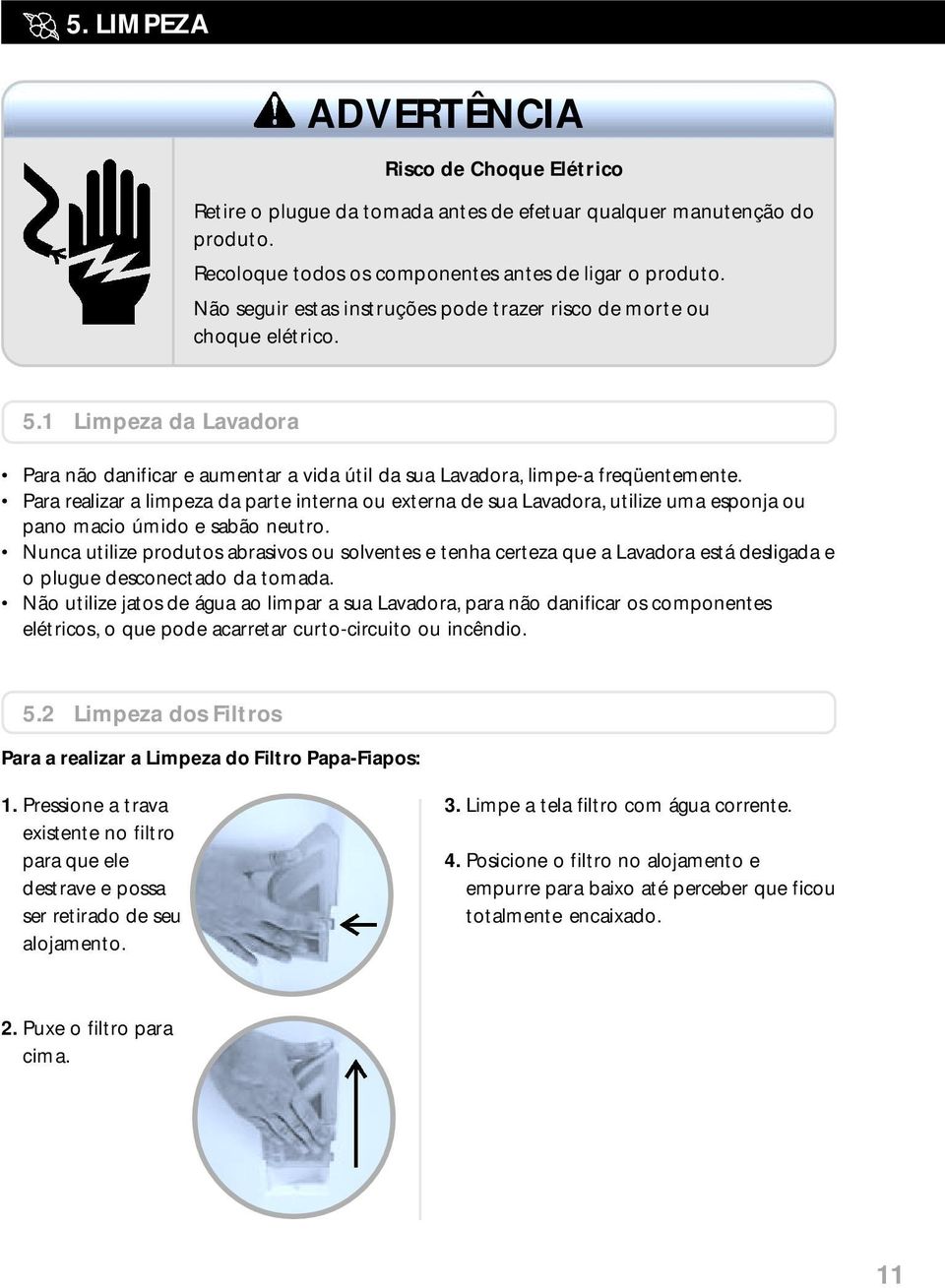 Para realizar a limpeza da parte interna ou externa de sua Lavadora, utilize uma esponja ou pano macio úmido e sabão neutro.