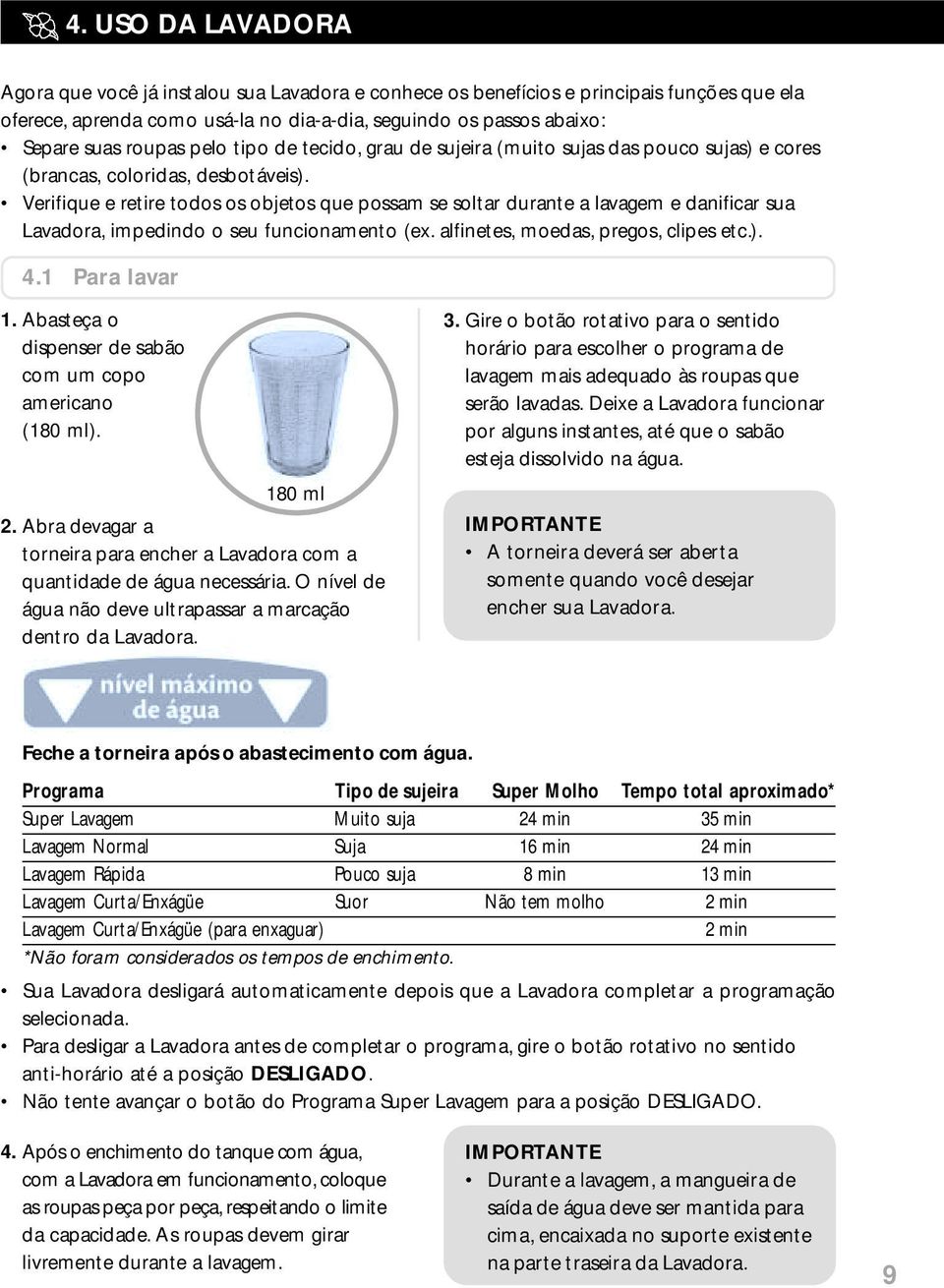 Verifique e retire todos os objetos que possam se soltar durante a lavagem e danificar sua Lavadora, impedindo o seu funcionamento (ex. alfinetes, moedas, pregos, clipes etc.). 4.1 Para lavar 1.