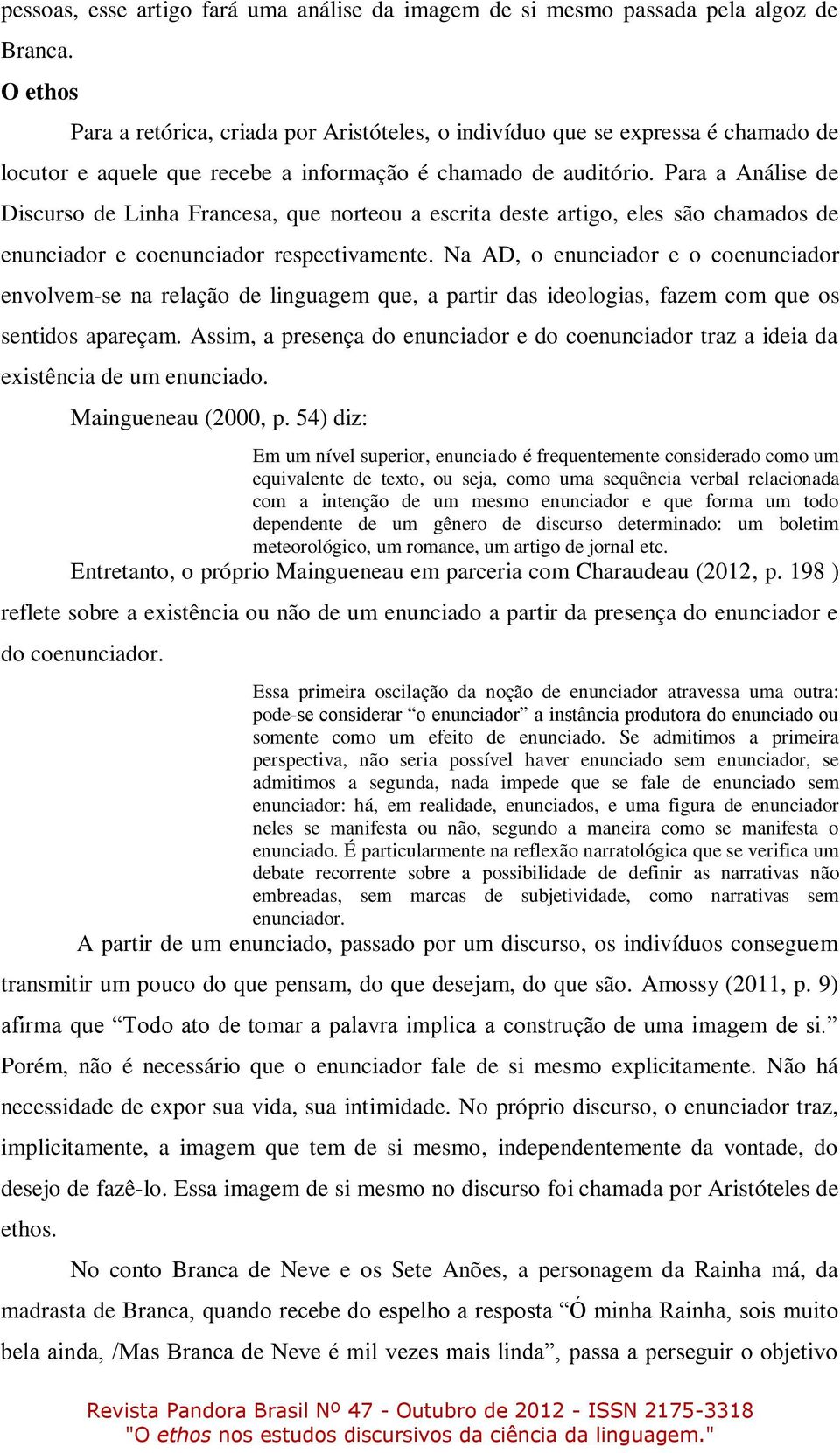 Para a Análise de Discurso de Linha Francesa, que norteou a escrita deste artigo, eles são chamados de enunciador e coenunciador respectivamente.