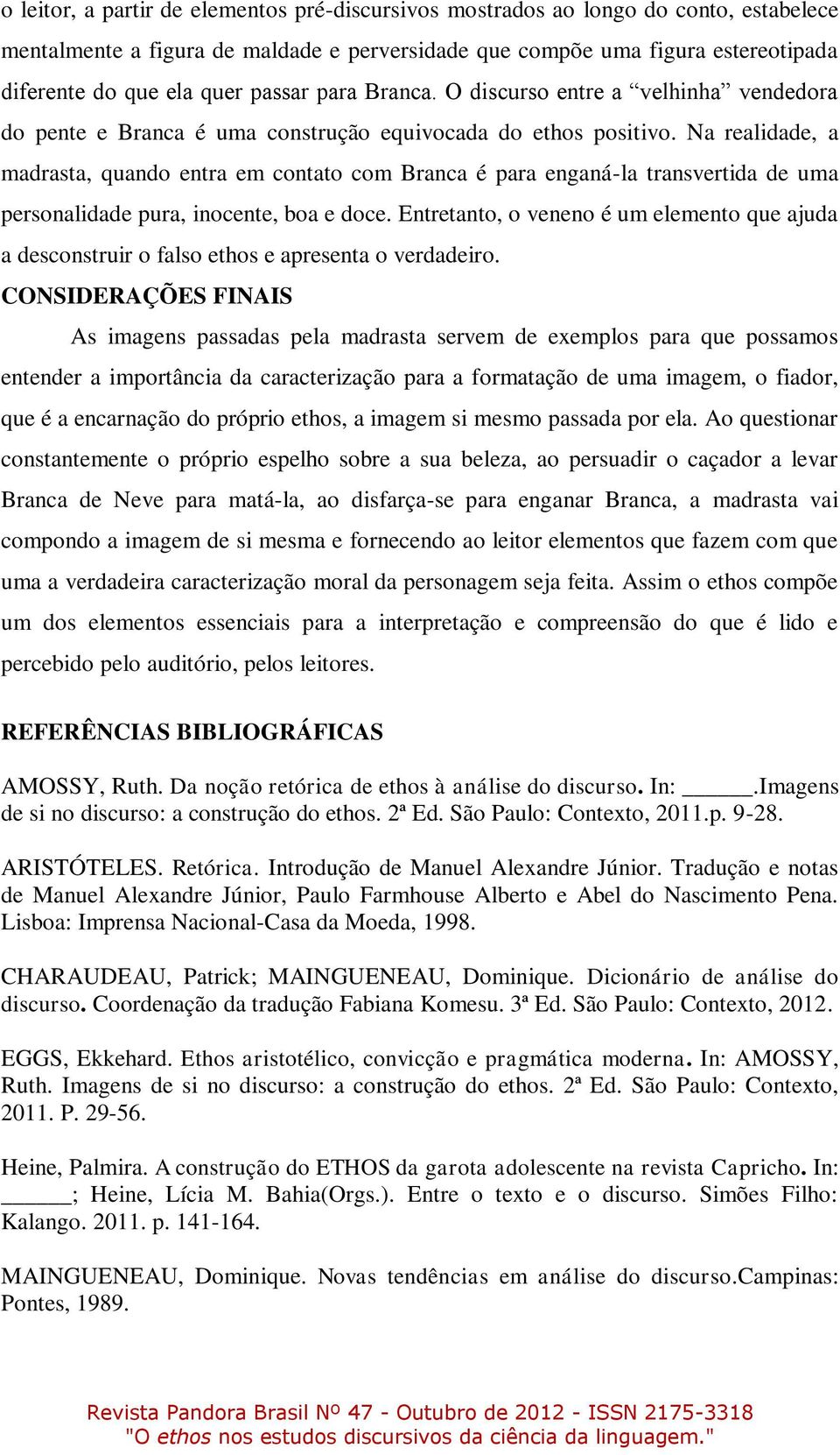 Na realidade, a madrasta, quando entra em contato com Branca é para enganá-la transvertida de uma personalidade pura, inocente, boa e doce.