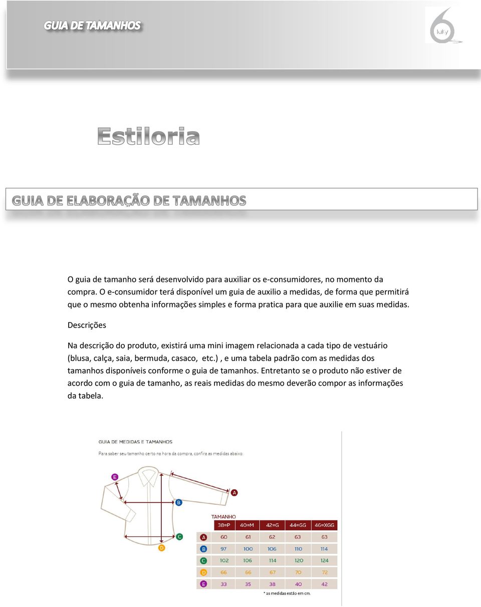 em suas medidas. Descrições Na descrição do produto, existirá uma mini imagem relacionada a cada tipo de vestuário (blusa, calça, saia, bermuda, casaco, etc.