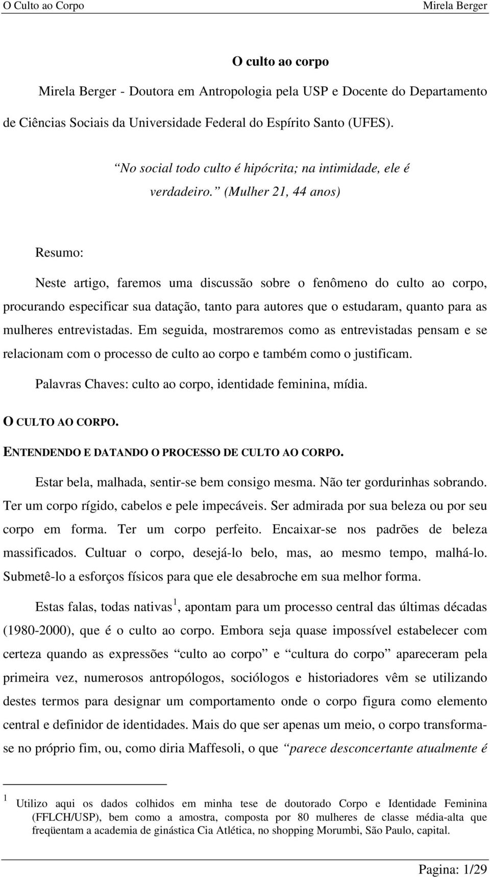 (Mulher 21, 44 anos) Resumo: Neste artigo, faremos uma discussão sobre o fenômeno do culto ao corpo, procurando especificar sua datação, tanto para autores que o estudaram, quanto para as mulheres