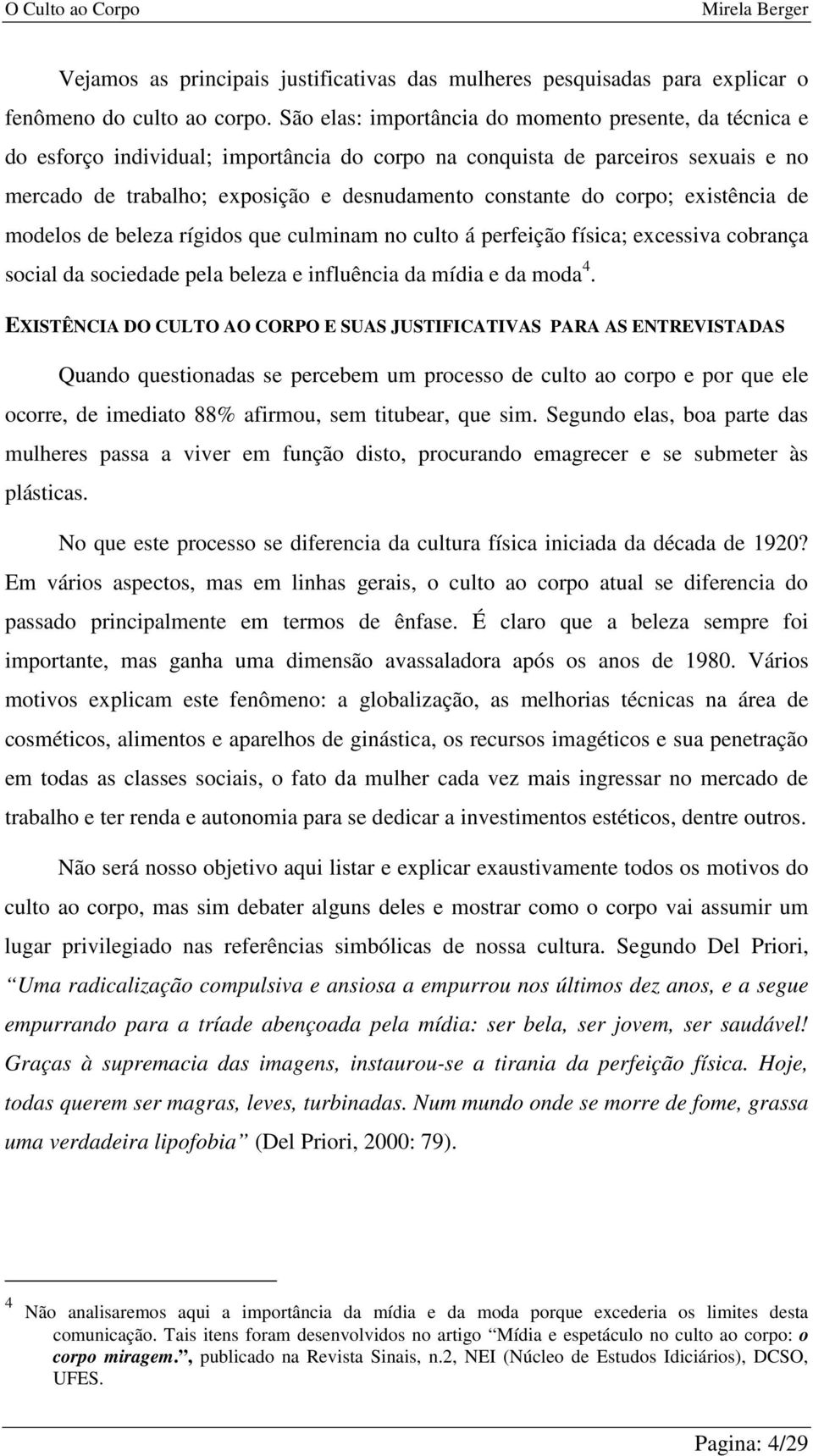 corpo; existência de modelos de beleza rígidos que culminam no culto á perfeição física; excessiva cobrança social da sociedade pela beleza e influência da mídia e da moda 4.