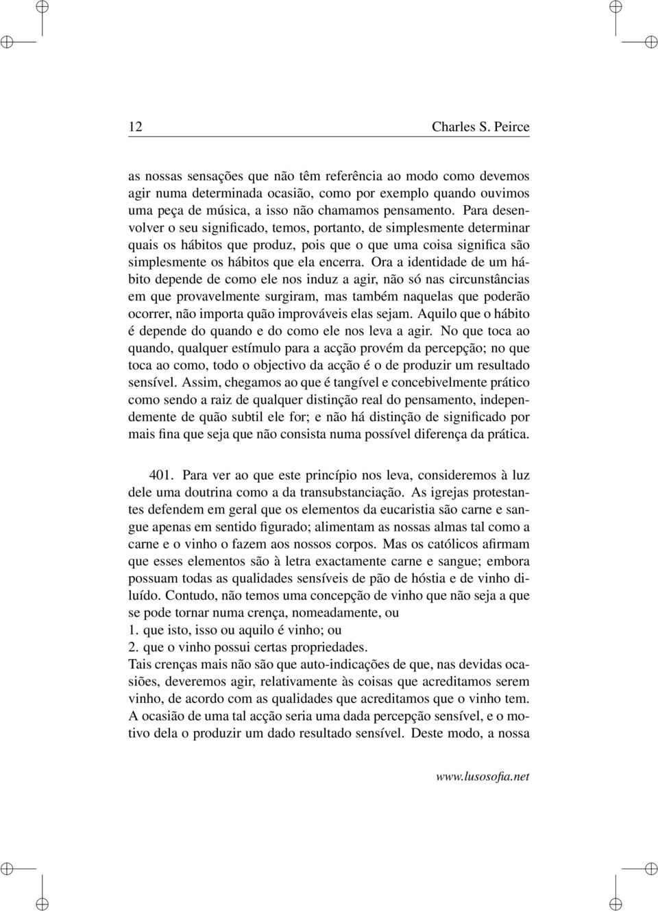 Ora a identidade de um hábito depende de como ele nos induz a agir, não só nas circunstâncias em que provavelmente surgiram, mas também naquelas que poderão ocorrer, não importa quão improváveis elas