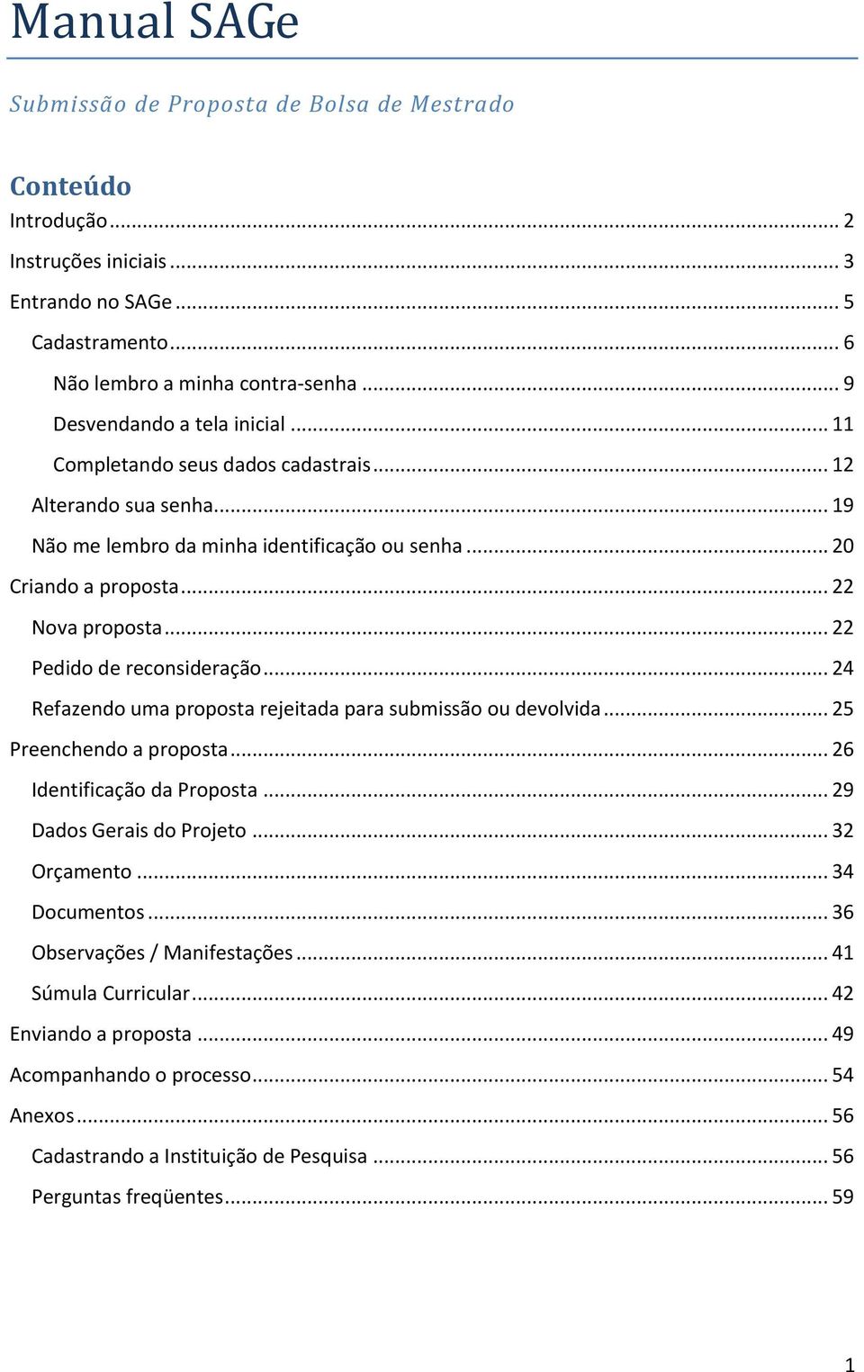 .. 22 Pedido de reconsideração... 24 Refazendo uma proposta rejeitada para submissão ou devolvida... 25 Preenchendo a proposta... 26 Identificação da Proposta... 29 Dados Gerais do Projeto.