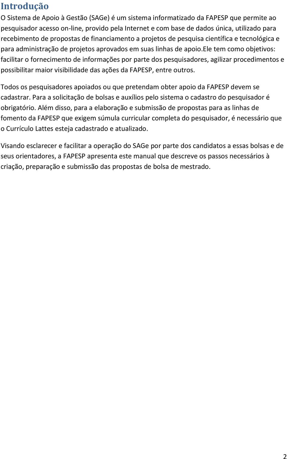 ele tem como objetivos: facilitar o fornecimento de informações por parte dos pesquisadores, agilizar procedimentos e possibilitar maior visibilidade das ações da FAPESP, entre outros.