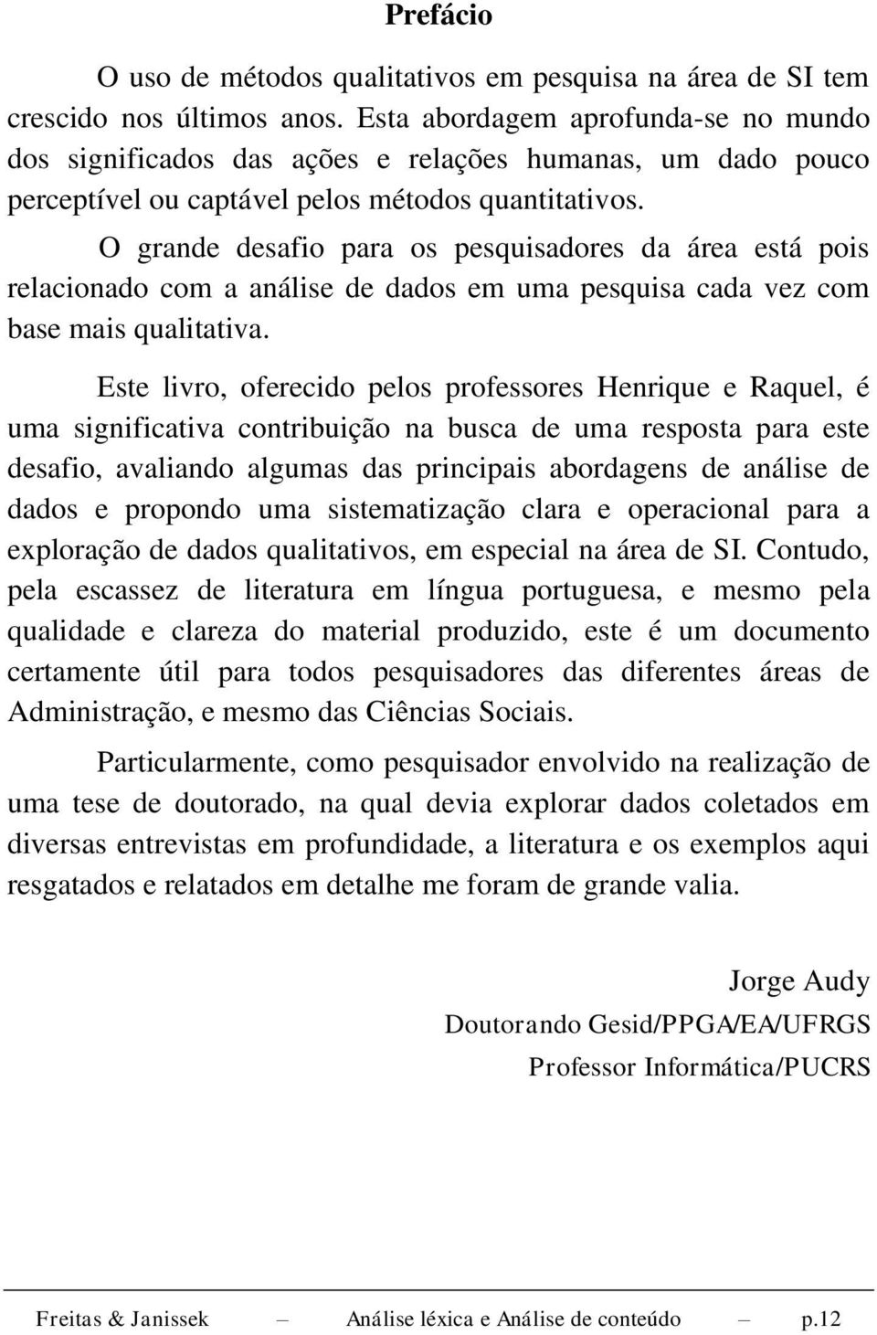 O grande desafio para os pesquisadores da área está pois relacionado com a análise de dados em uma pesquisa cada vez com base mais qualitativa.