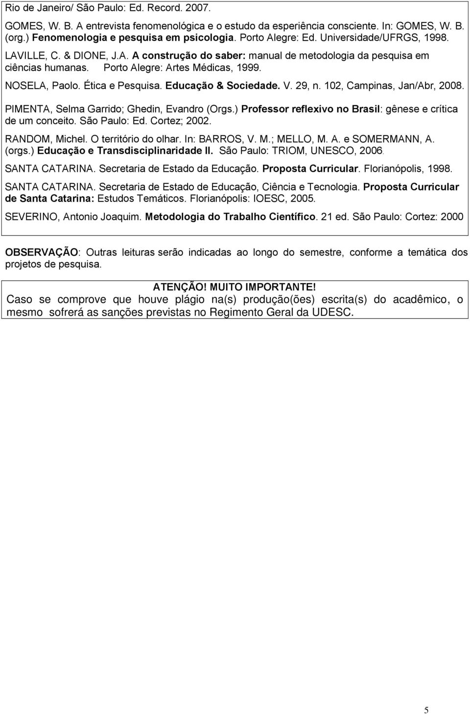 Ética e Pesquisa. Educação & Sociedade. V. 29, n. 102, Campinas, Jan/Abr, 2008. PIMENTA, Selma Garrido; Ghedin, Evandro (Orgs.) Professor reflexivo no Brasil: gênese e crítica de um conceito.