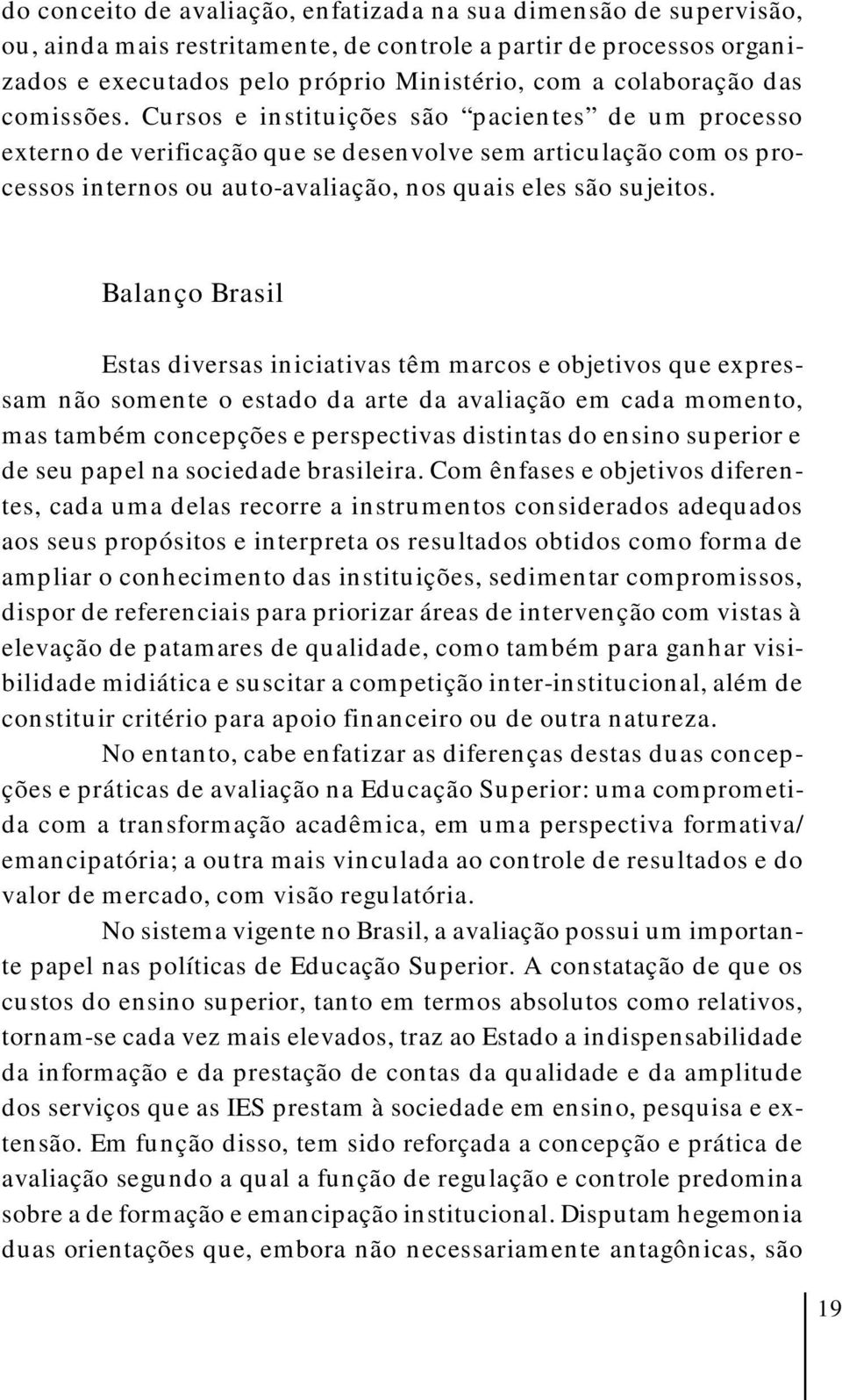 Balanço Brasil Estas diversas iniciativas têm marcos e objetivos que expressam não somente o estado da arte da avaliação em cada momento, mas também concepções e perspectivas distintas do ensino