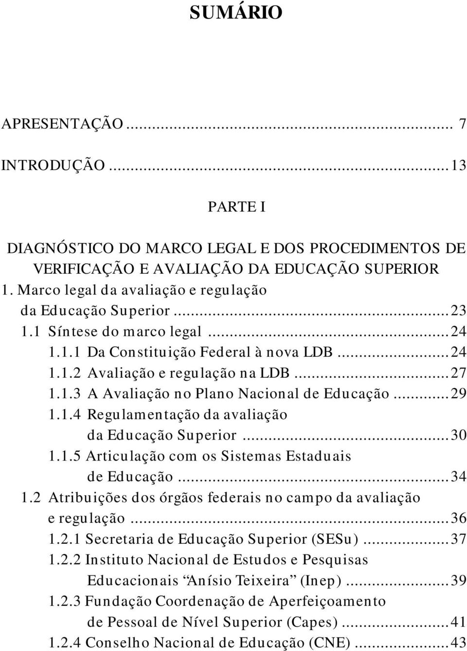 ..29 1.1.4 Regulamentação da avaliação da Educação Superior...30 1.1.5 Articulação com os Sistemas Estaduais de Educação...34 1.2 Atribuições dos órgãos federais no campo da avaliação e regulação.