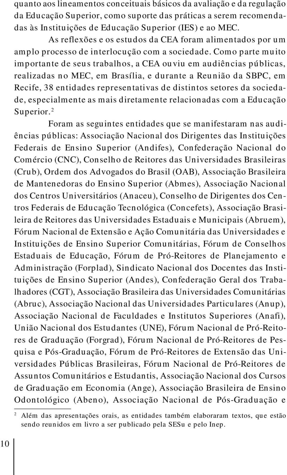 Como parte muito importante de seus trabalhos, a CEA ouviu em audiências públicas, realizadas no MEC, em Brasília, e durante a Reunião da SBPC, em Recife, 38 entidades representativas de distintos