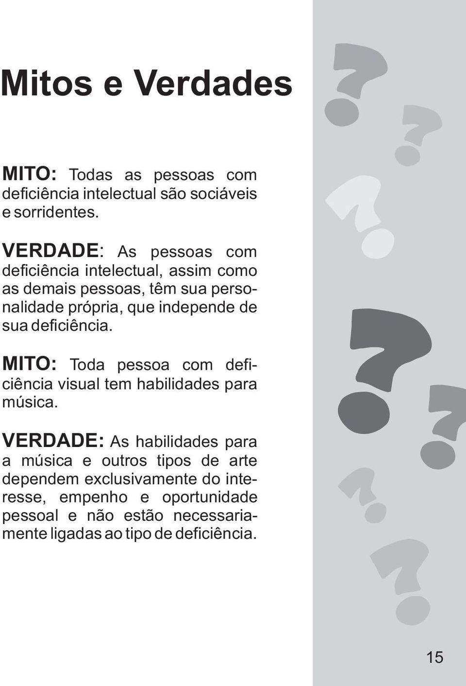 de sua deficiência. MITO: Toda pessoa com deficiência visual tem habilidades para música.