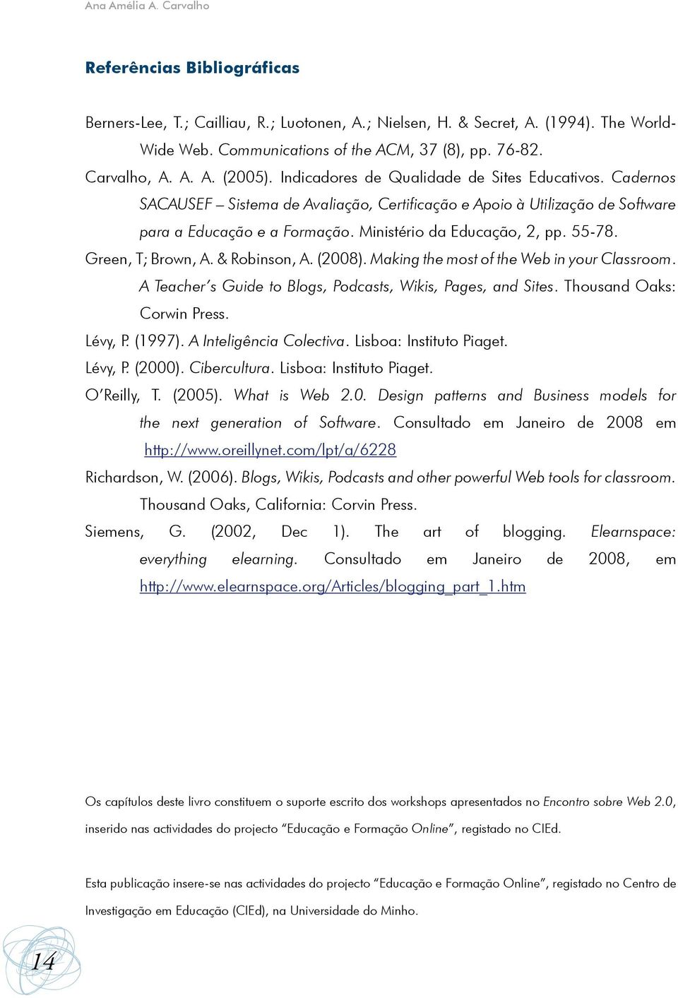 Ministério da Educação, 2, pp. 55-78. Green, T; Brown, A. & Robinson, A. (2008). Making the most of the Web in your Classroom. A Teacher s Guide to Blogs, Podcasts, Wikis, Pages, and Sites.